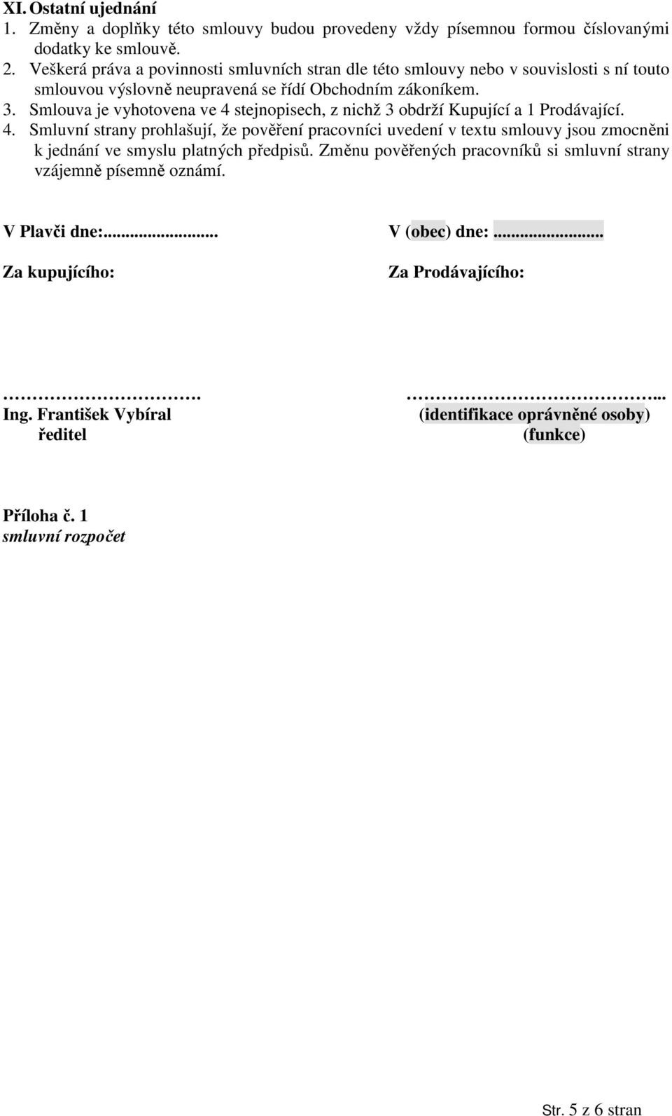 Smlouva je vyhotovena ve 4 stejnopisech, z nichž 3 obdrží Kupující a 1 Prodávající. 4. Smluvní strany prohlašují, že pověření pracovníci uvedení v textu smlouvy jsou zmocněni k jednání ve smyslu platných předpisů.