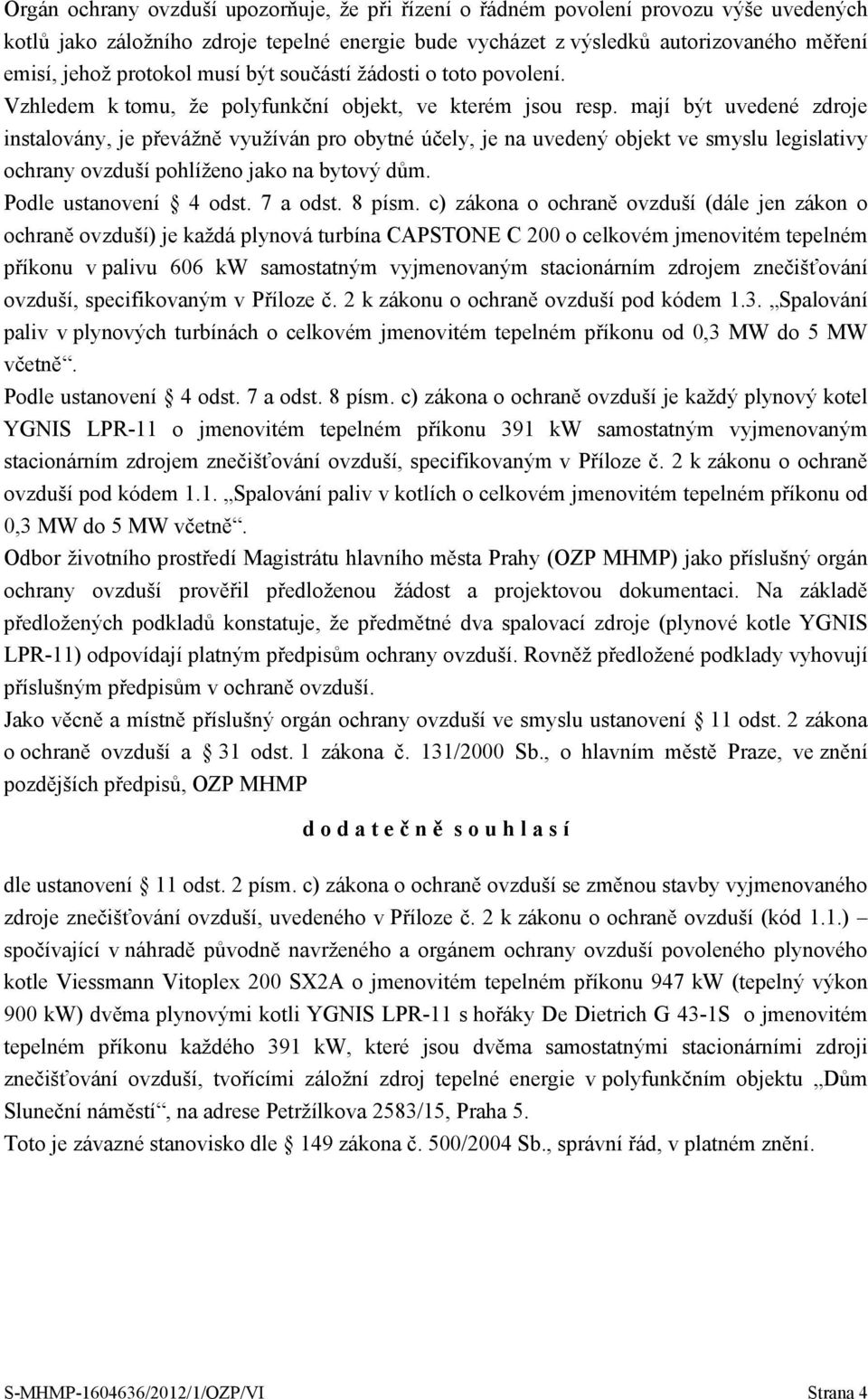 mají být uvedené zdroje instalovány, je převážně využíván pro obytné účely, je na uvedený objekt ve smyslu legislativy ochrany ovzduší pohlíženo jako na bytový dům. Podle ustanovení 4 odst. 7 a odst.