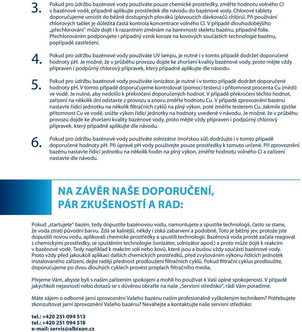 V případě dlouhodobějšího přechlorování může dojít i k razantním změnám na barevnosti skeletu bazénu, případně folie.