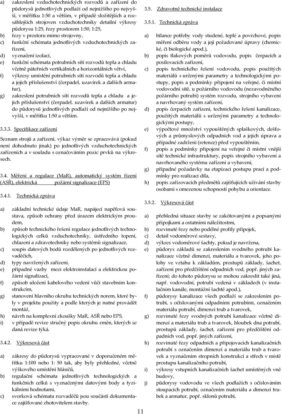 funkční schémata potrubních sítí rozvodů tepla a chladu včetně páteřních vertikálních a horizontálních větví, f) výkresy umístění potrubních sítí rozvodů tepla a chladu a jejich příslušenství