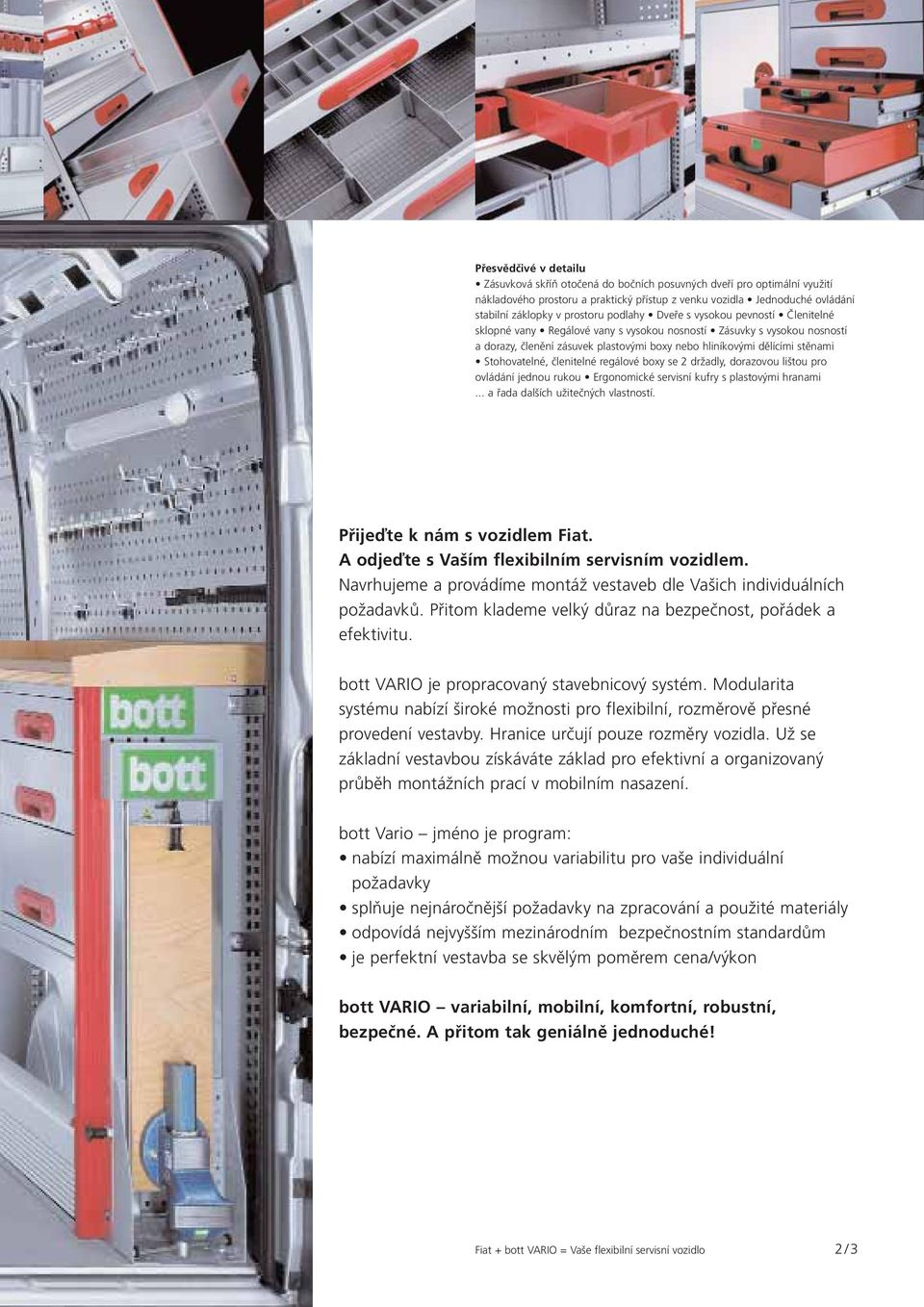 stěnami Stohovatelné, členitelné regálové boxy se 2 držadly, dorazovou lištou pro ovládání jednou rukou Ergonomické servisní kufry s plastovými hranami... a řada dalších užitečných vlastností.