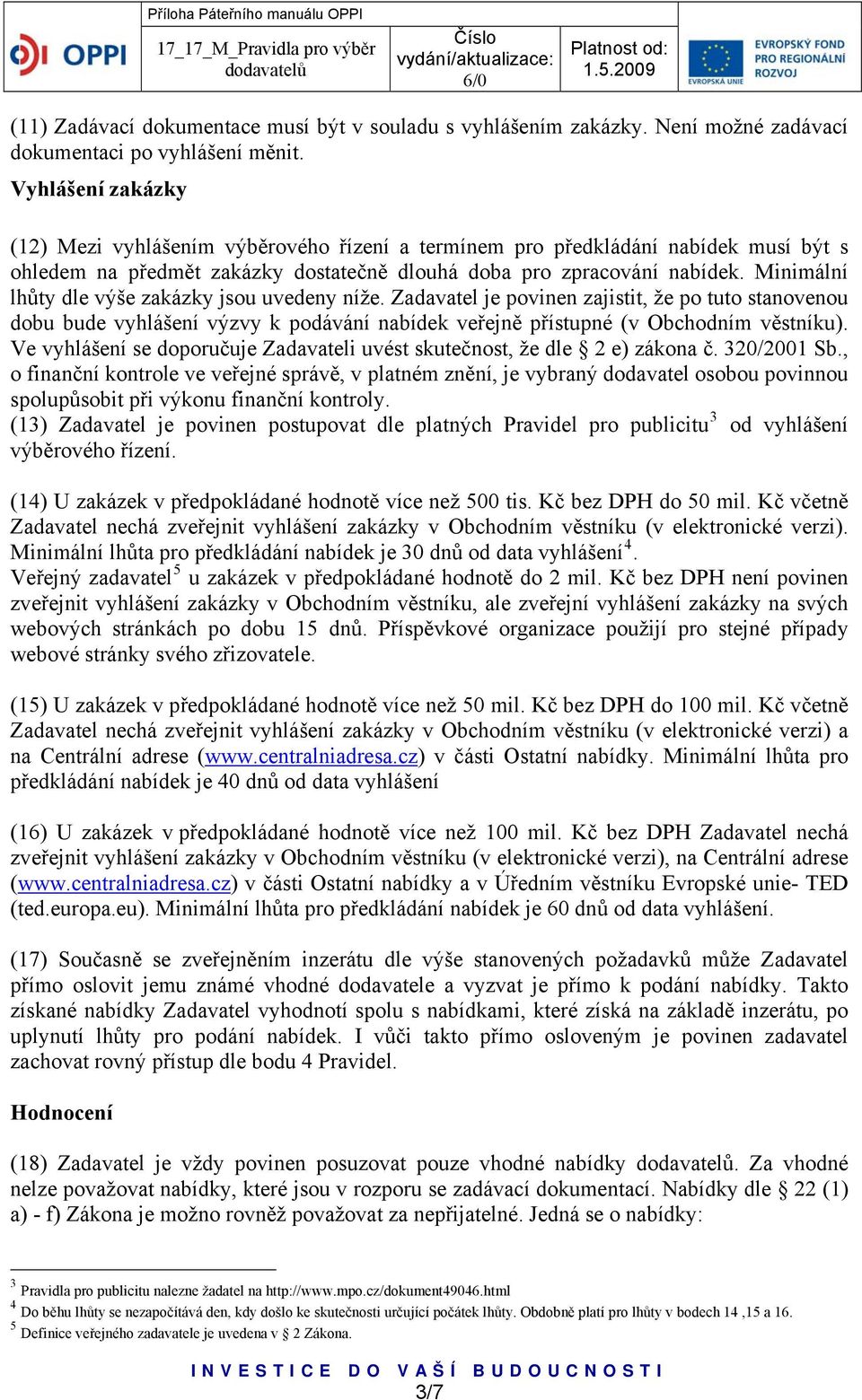 Minimální lhůty dle výše zakázky jsou uvedeny níže. Zadavatel je povinen zajistit, že po tuto stanovenou dobu bude vyhlášení výzvy k podávání nabídek veřejně přístupné (v Obchodním věstníku).