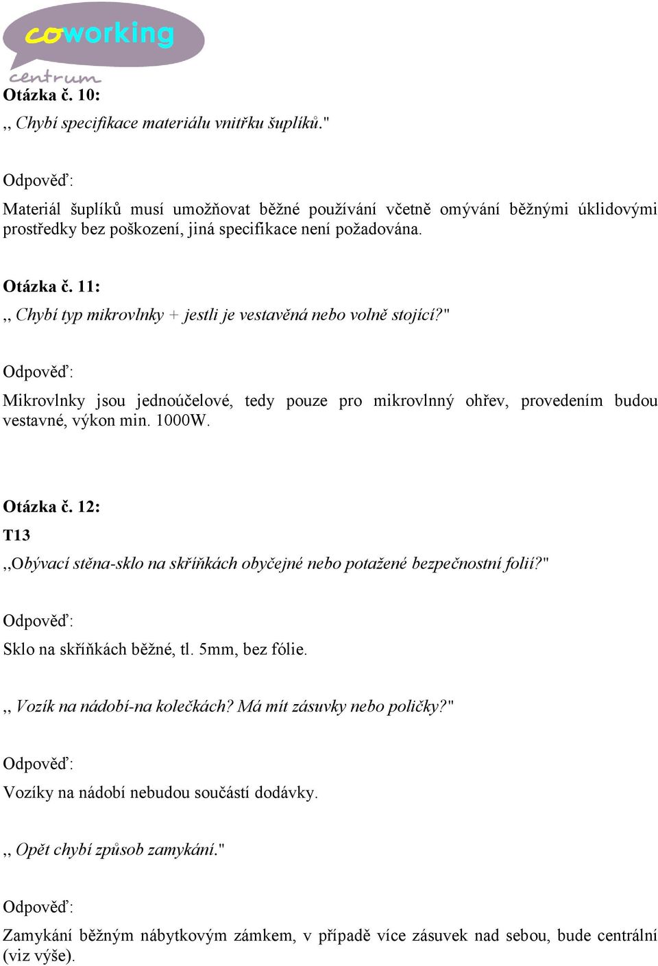 11:,, Chybí typ mikrovlnky + jestli je vestavěná nebo volně stojící?" Mikrovlnky jsou jednoúčelové, tedy pouze pro mikrovlnný ohřev, provedením budou vestavné, výkon min. 1000W. Otázka č.