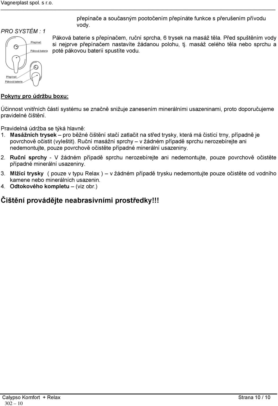 Pokyny pro údržbu boxu: Účinnost vnitřních částí systému se značně snižuje zanesením minerálními usazeninami, proto doporučujeme pravidelné čištění. Pravidelná údržba se týká hlavně: 1.