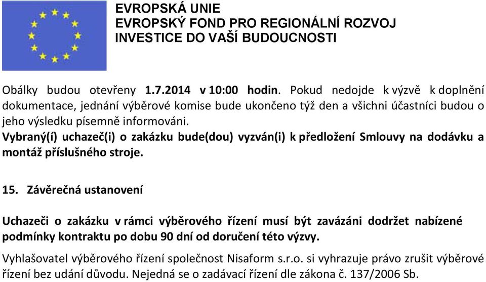 Vybraný(í) uchazeč(i) o zakázku bude(dou) vyzván(i) k předložení Smlouvy na dodávku a montáž příslušného stroje. 15.