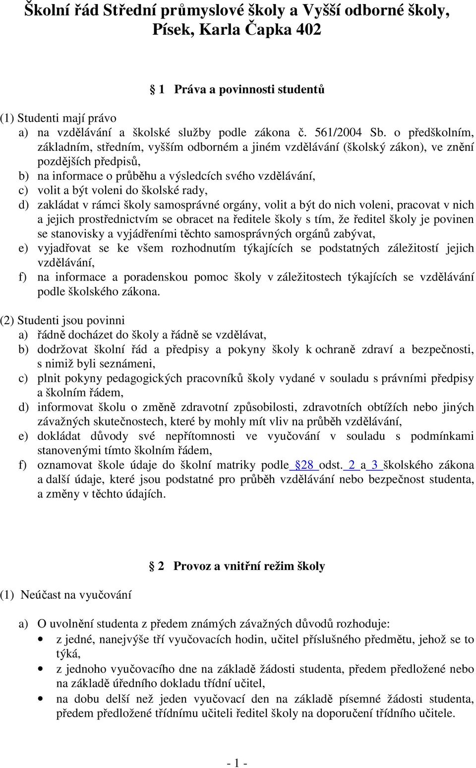 školské rady, d) zakládat v rámci školy samosprávné orgány, volit a být do nich voleni, pracovat v nich a jejich prostřednictvím se obracet na ředitele školy s tím, že ředitel školy je povinen se