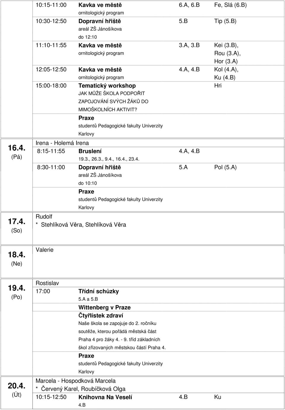 B) 15:00-18:00 Tematický workshop Hri JAK MŮŽE ŠKOLA PODPOŘIT ZAPOJOVÁNÍ SVÝCH ŽÁKŮ DO MIMOŠKOLNÍCH AKTIVIT? Irena - Holemá Irena 8:15-11:55 Bruslení 4.A, 4.B 19.3., 26.3., 9.