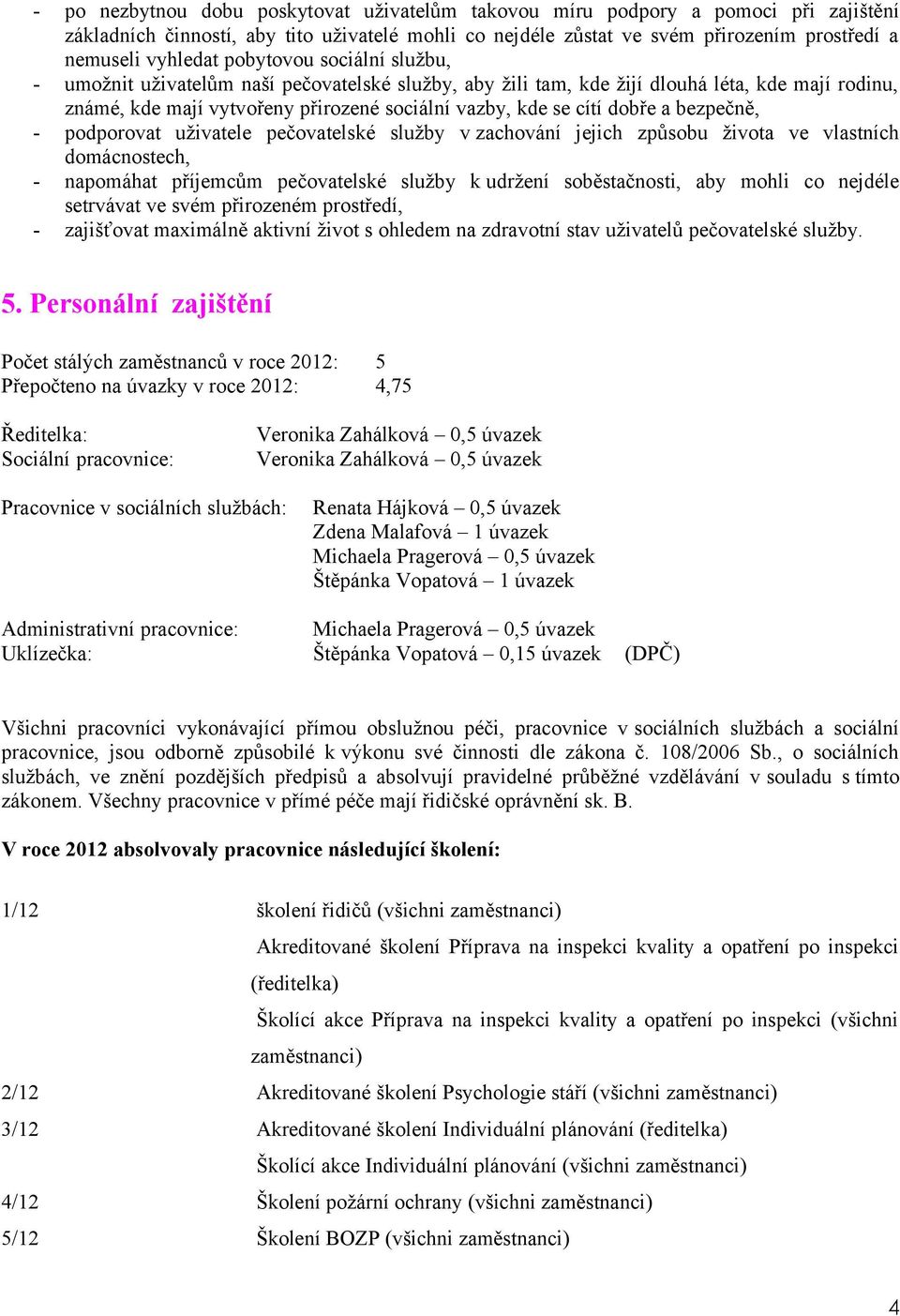 bezpečně, podporovat uživatele pečovatelské služby v zachování jejich způsobu života ve vlastních domácnostech, napomáhat příjemcům pečovatelské služby k udržení soběstačnosti, aby mohli co nejdéle