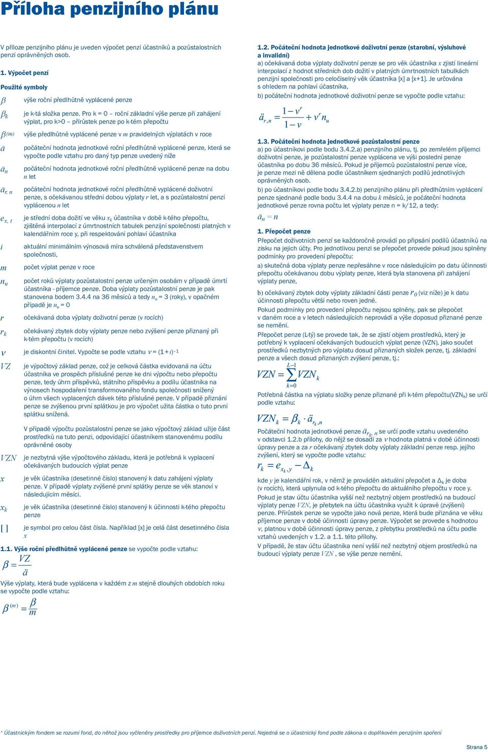 Pro k = 0 roční základní výše penze při zahájení výplat, pro k>0 přírůstek penze po k-tém přepočtu β (m) výše předlhůtně vyplácené penze v m pravidelných výplatách v roce ӓ počáteční hodnota