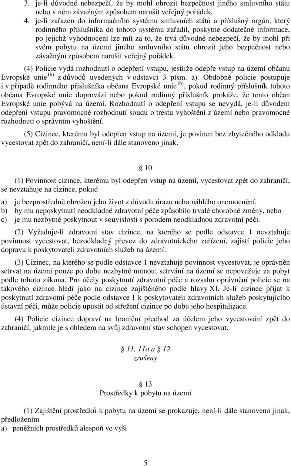 trvá důvodné nebezpečí, že by mohl při svém pobytu na území jiného smluvního státu ohrozit jeho bezpečnost nebo závažným způsobem narušit veřejný pořádek.