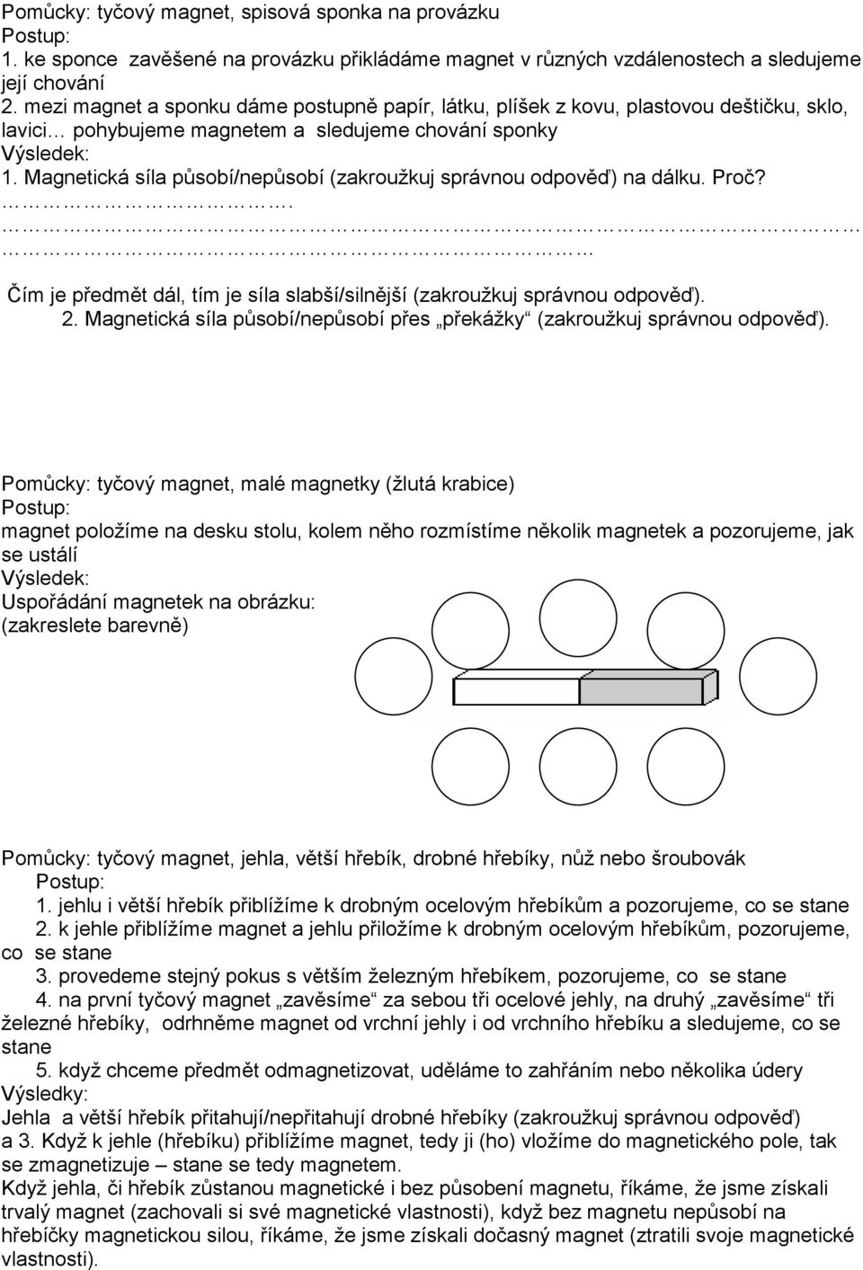 Magnetická síla působí/nepůsobí (zakroužkuj správnou odpověď) na dálku. Proč?. Čím je předmět dál, tím je síla slabší/silnější (zakroužkuj správnou odpověď). 2.