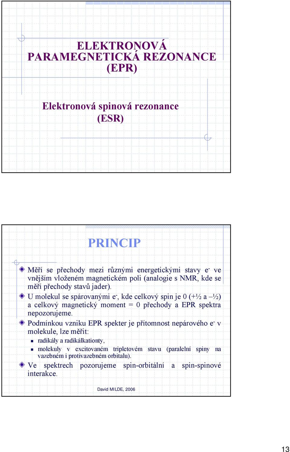 U molekul se spárovanými e -, kde celkový spin je 0 (+½ a ½) a celkový magnetický moment = 0 přechody a EPR spektra nepozorujeme.