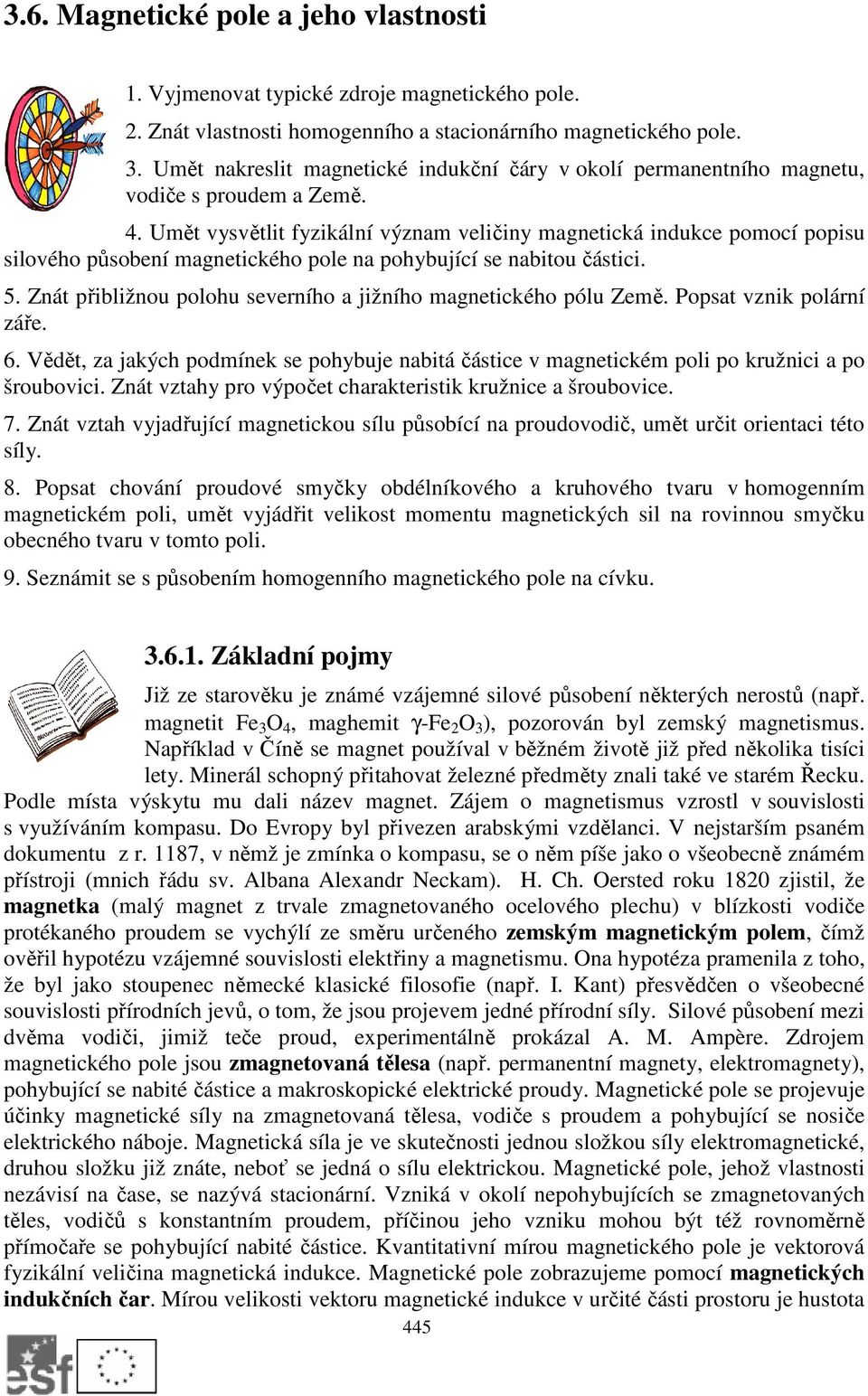 Umět vysvětlit fyzikální význam veličiny magnetická indukce pomocí popisu silového působení magnetického pole na pohybující se nabitou částici. 5.