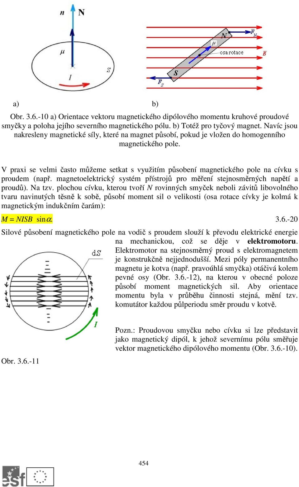 V praxi se velmi často můžeme setkat s využitím působení magnetického pole na cívku s proudem (např. magnetoelektrický systém přístrojů pro měření stejnosměrných napětí a proudů). Na tzv.