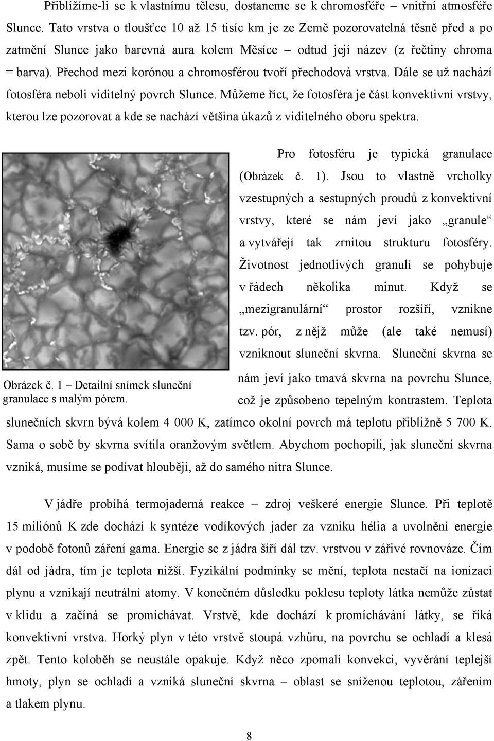 Přechod mezi korónou a chromosférou tvoří přechodová vrstva. Dále se už nachází fotosféra neboli viditelný povrch Slunce.
