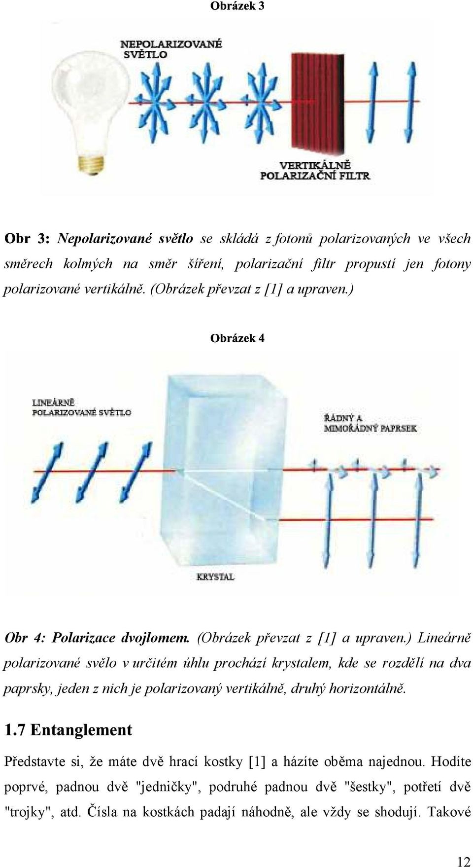 ) Lineárně polarizované svělo v určitém úhlu prochází krystalem, kde se rozdělí na dva paprsky, jeden z nich je polarizovaný vertikálně, druhý horizontálně.