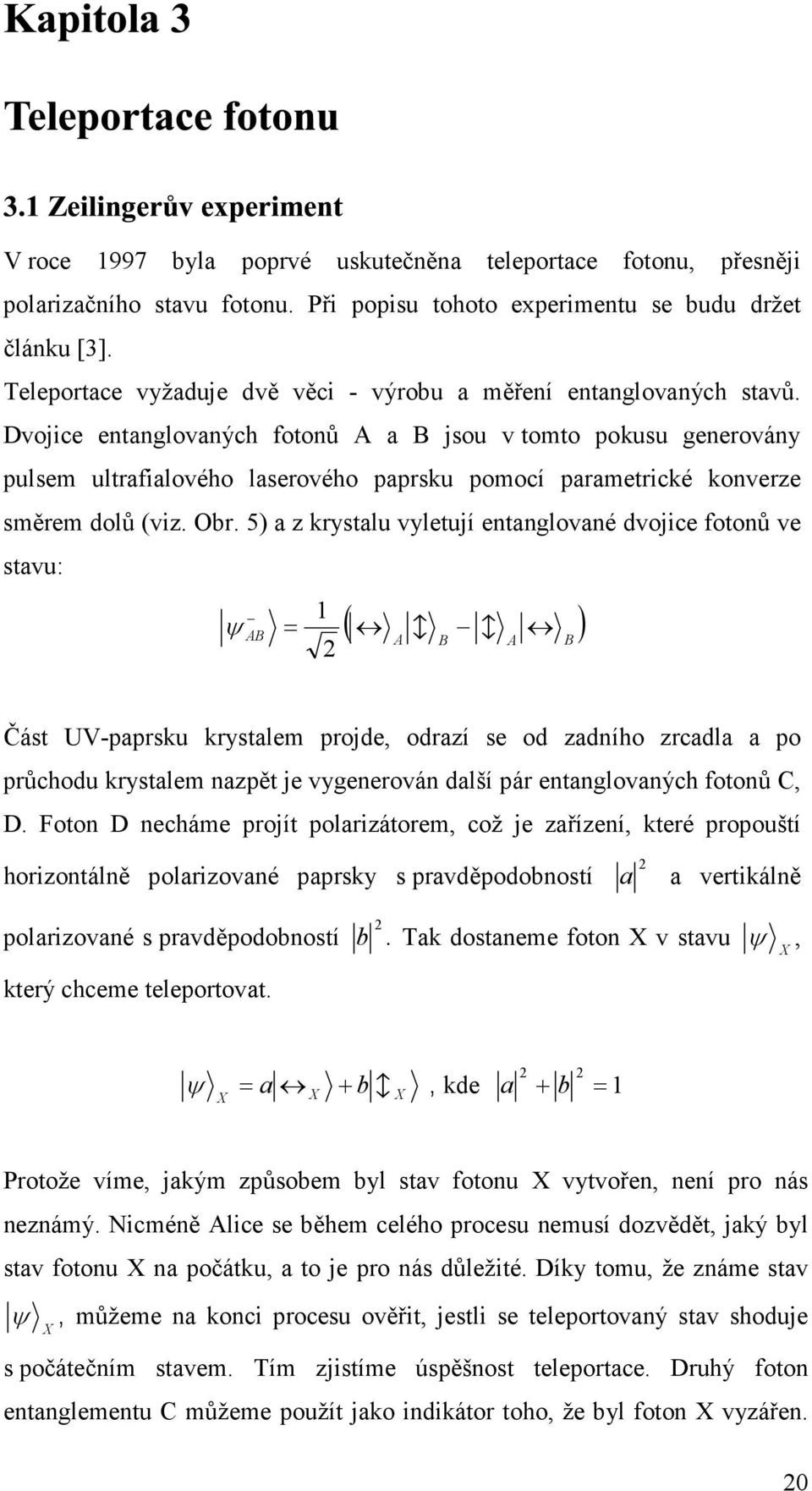 Dvojice entanglovaných fotonů a jsou v tomto pokusu generovány pulsem ultrafialového laserového paprsku pomocí parametrické konverze směrem dolů (viz. Obr.