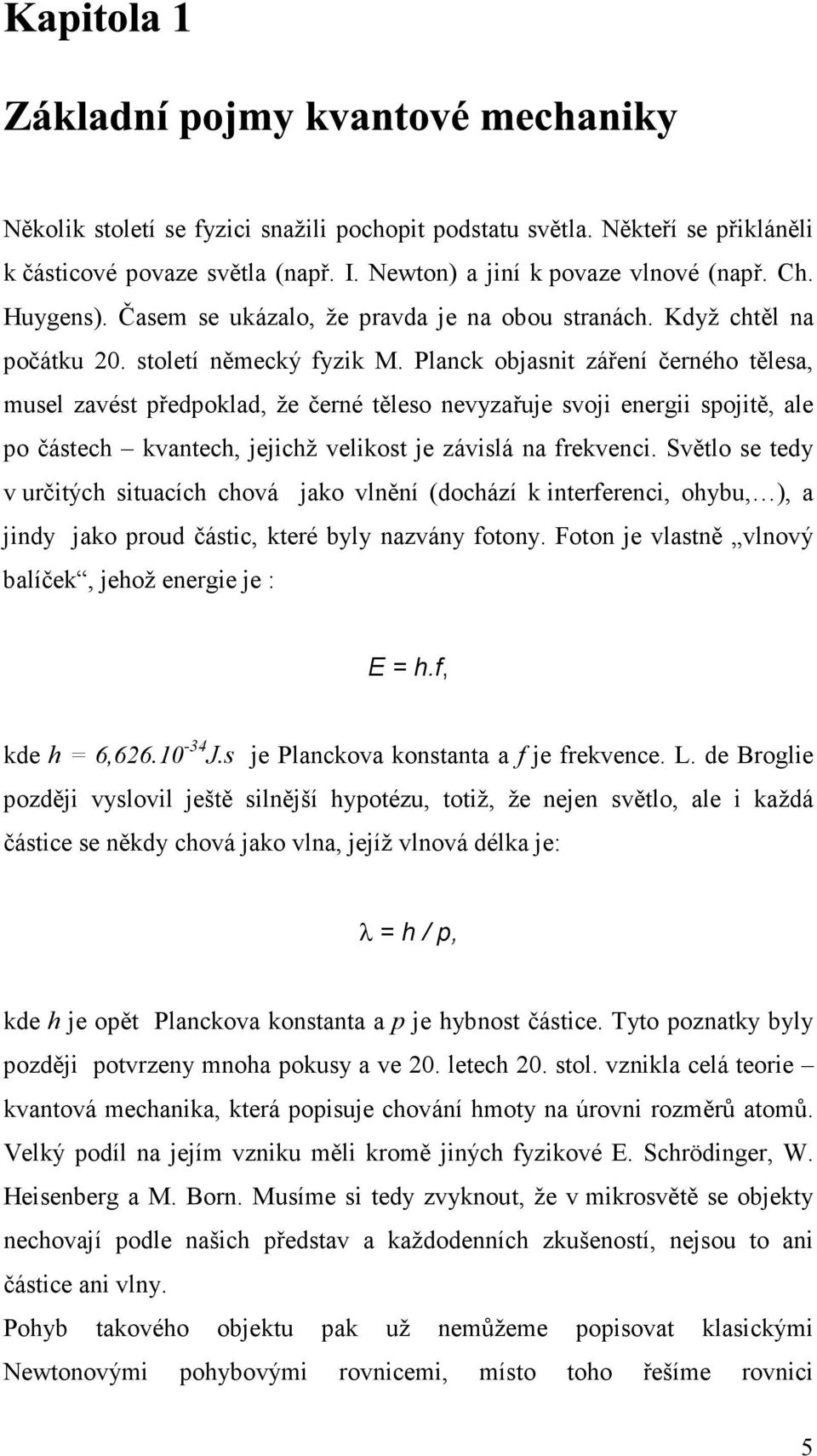 Planck objasnit záření černého tělesa, musel zavést předpoklad, že černé těleso nevyzařuje svoji energii spojitě, ale po částech kvantech, jejichž velikost je závislá na frekvenci.