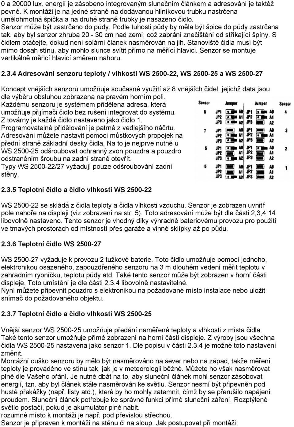 Podle tuhosti půdy by měla být špice do půdy zastrčena tak, aby byl senzor zhruba 20-30 cm nad zemí, což zabrání znečištění od stříkající špíny.