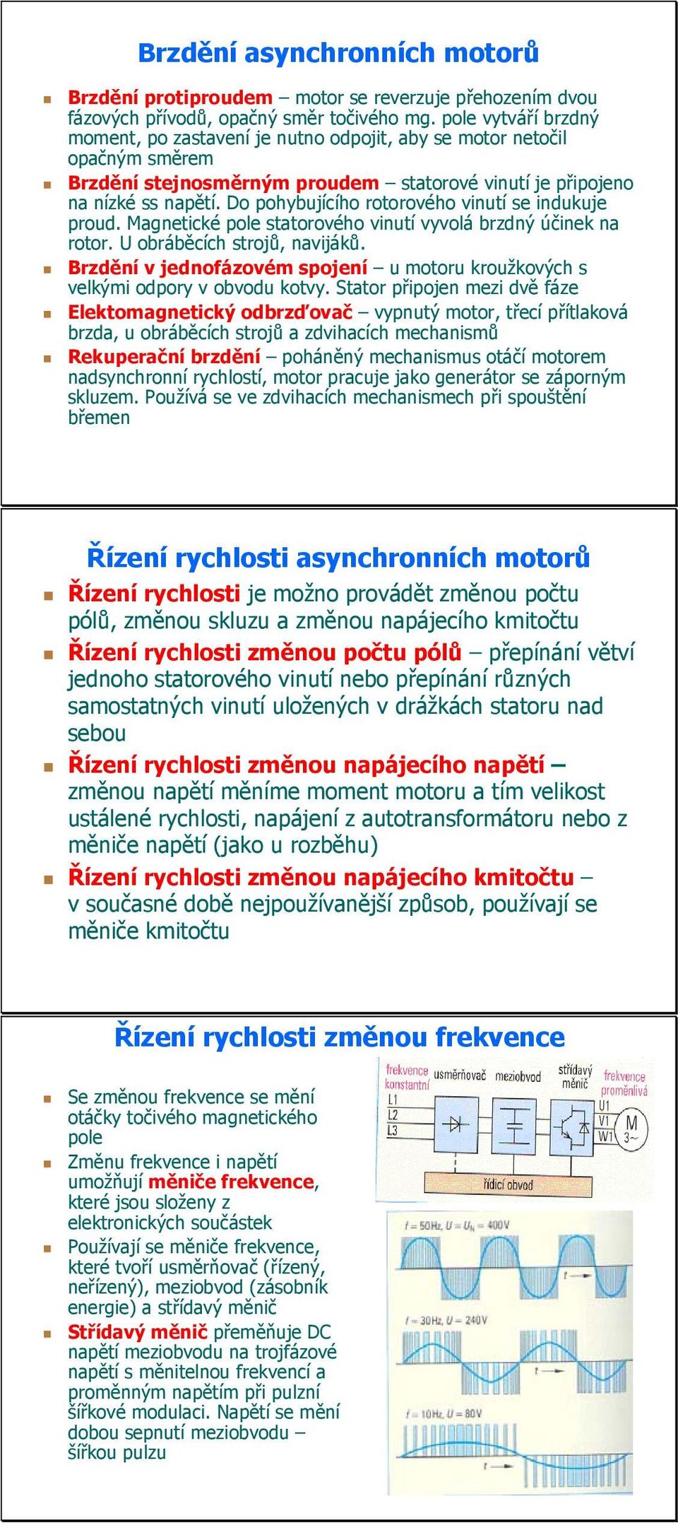 Do pohybujícího rotorového vinutí se indukuje proud. Magnetické pole statorového vinutí vyvolá brzdný účinek na rotor. U obráběcích strojů, navijáků.