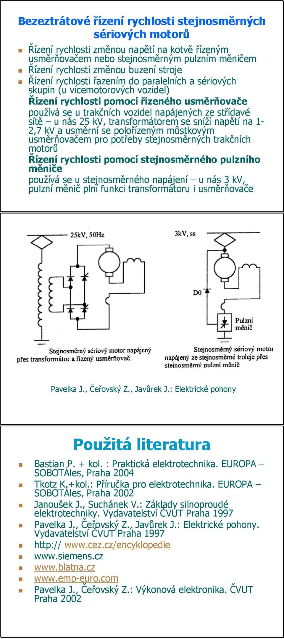 kv, transformátorem se sníží napětí na 1-2,7 kv a usměrní se polořízeným můstkovým usměrňovačem pro potřeby stejnosměrných trakčních motorů Řízení rychlosti pomocí stejnosměrného pulzního měniče