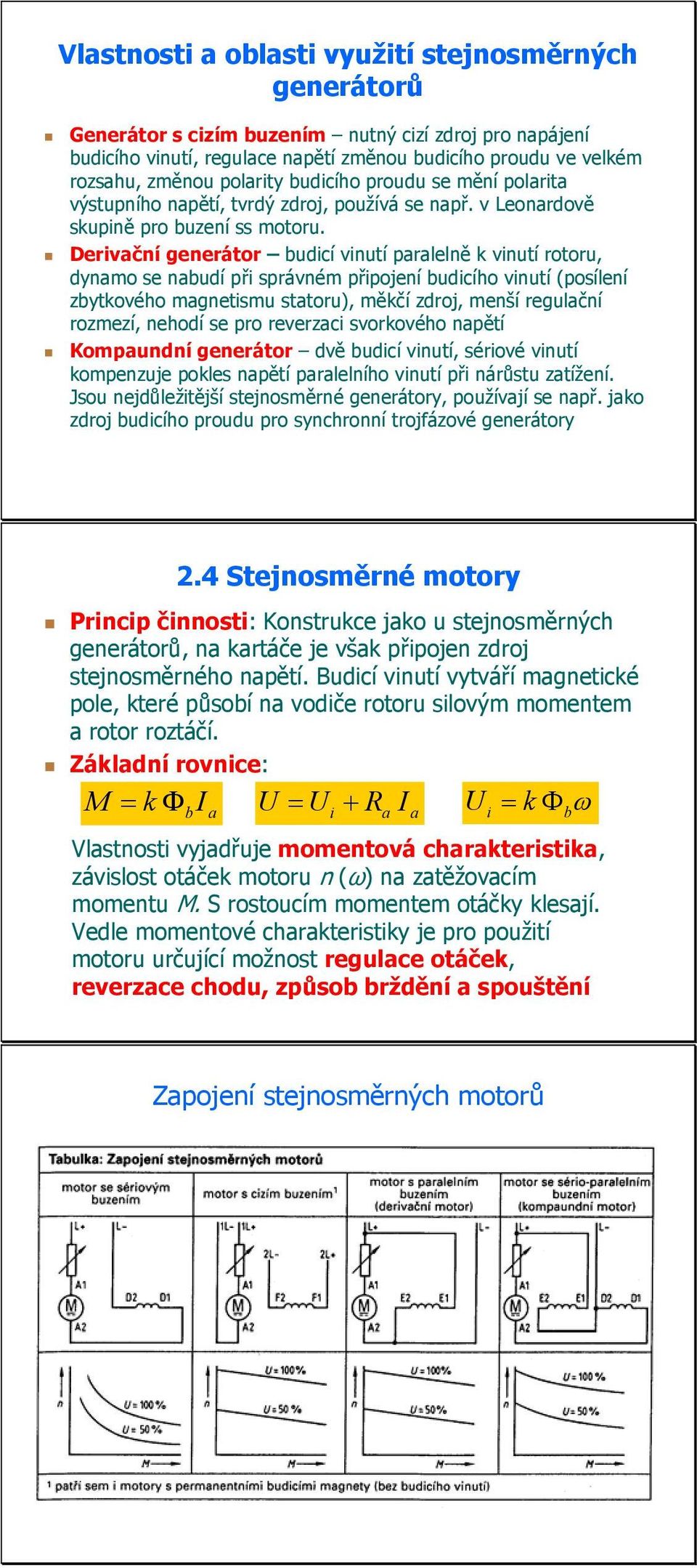 Derivační generátor budicí vinutí paralelně k vinutí rotoru, dynamo se nabudí při správném připojení budicího vinutí (posílení zbytkového magnetismu statoru), měkčí zdroj, menší regulační rozmezí,