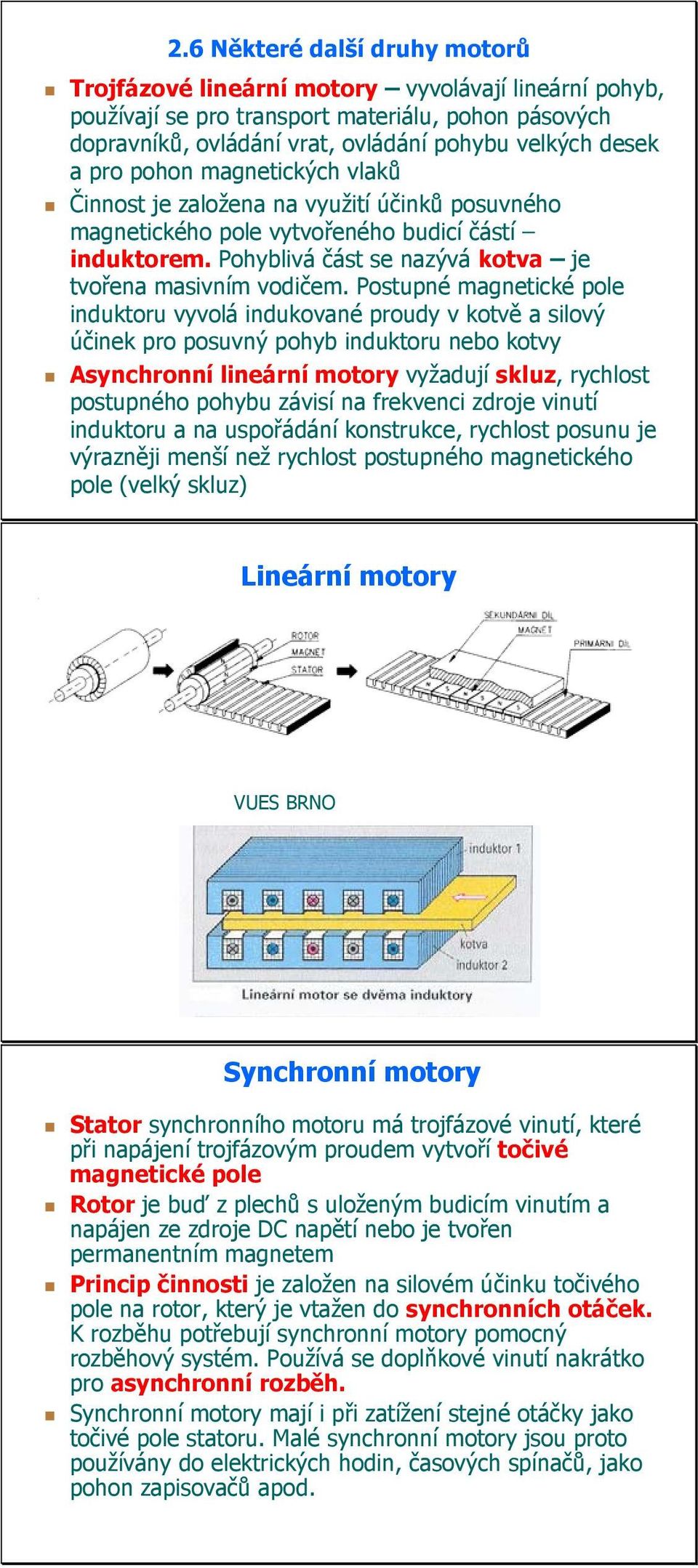 Postupné magnetické pole induktoru vyvolá indukované proudy v kotvě a silový účinek pro posuvný pohyb induktoru nebo kotvy Asynchronní lineární motory vyžadují skluz, rychlost postupného pohybu