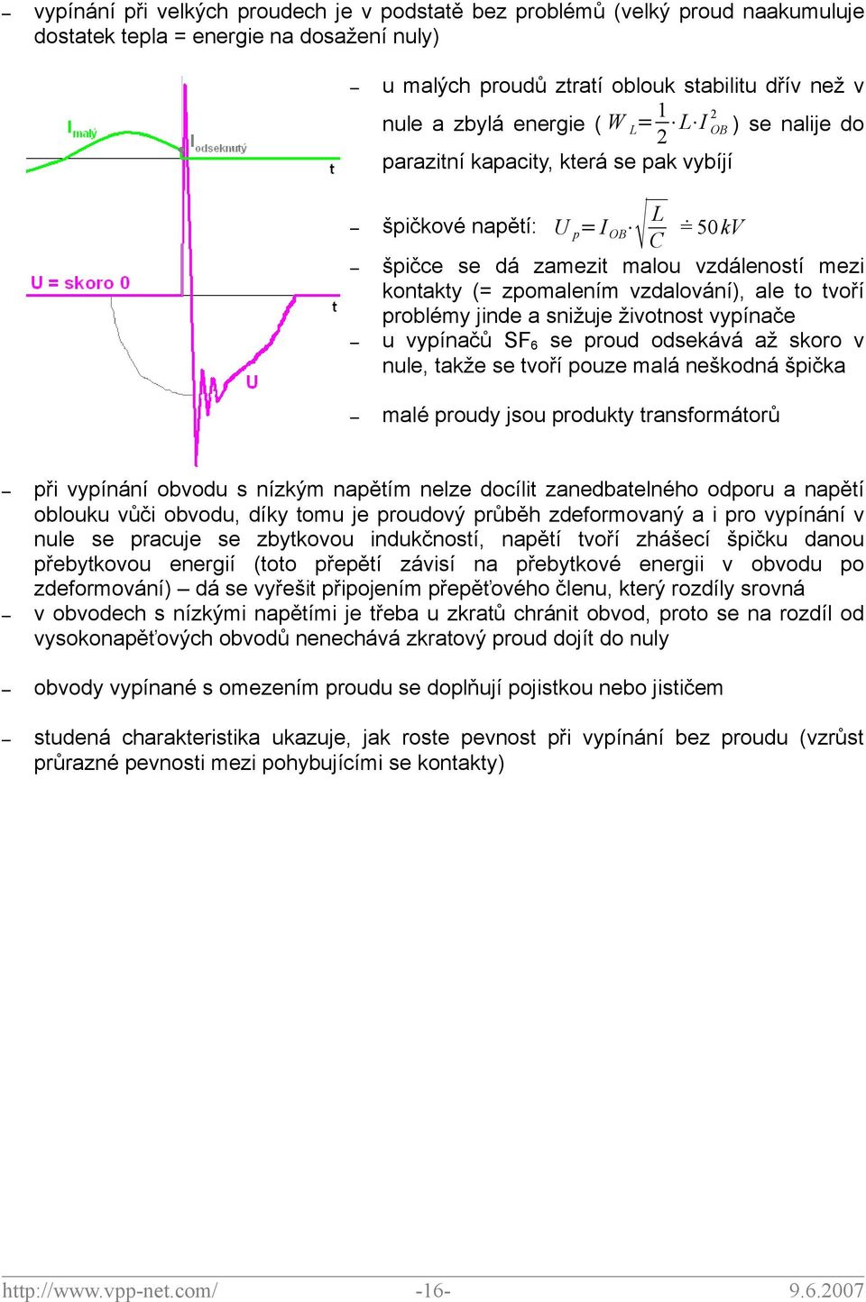 tvoří problémy jinde a snižuje životnost vypínače u vypínačů SF 6 se proud odsekává až skoro v nule, takže se tvoří pouze malá neškodná špička malé proudy jsou produkty transformátorů při vypínání