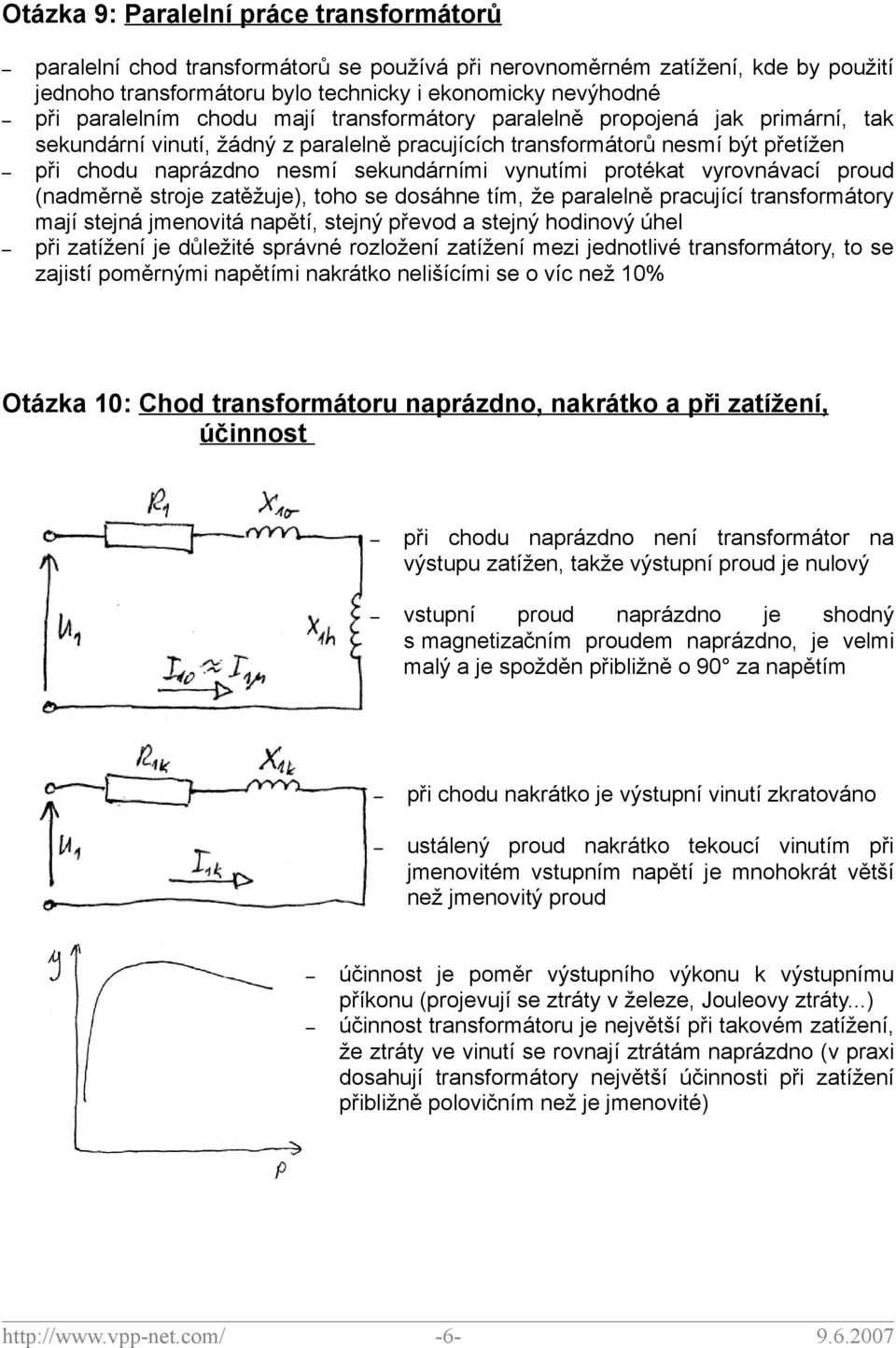 vynutími protékat vyrovnávací proud (nadměrně stroje zatěžuje), toho se dosáhne tím, že paralelně pracující transformátory mají stejná jmenovitá napětí, stejný převod a stejný hodinový úhel při