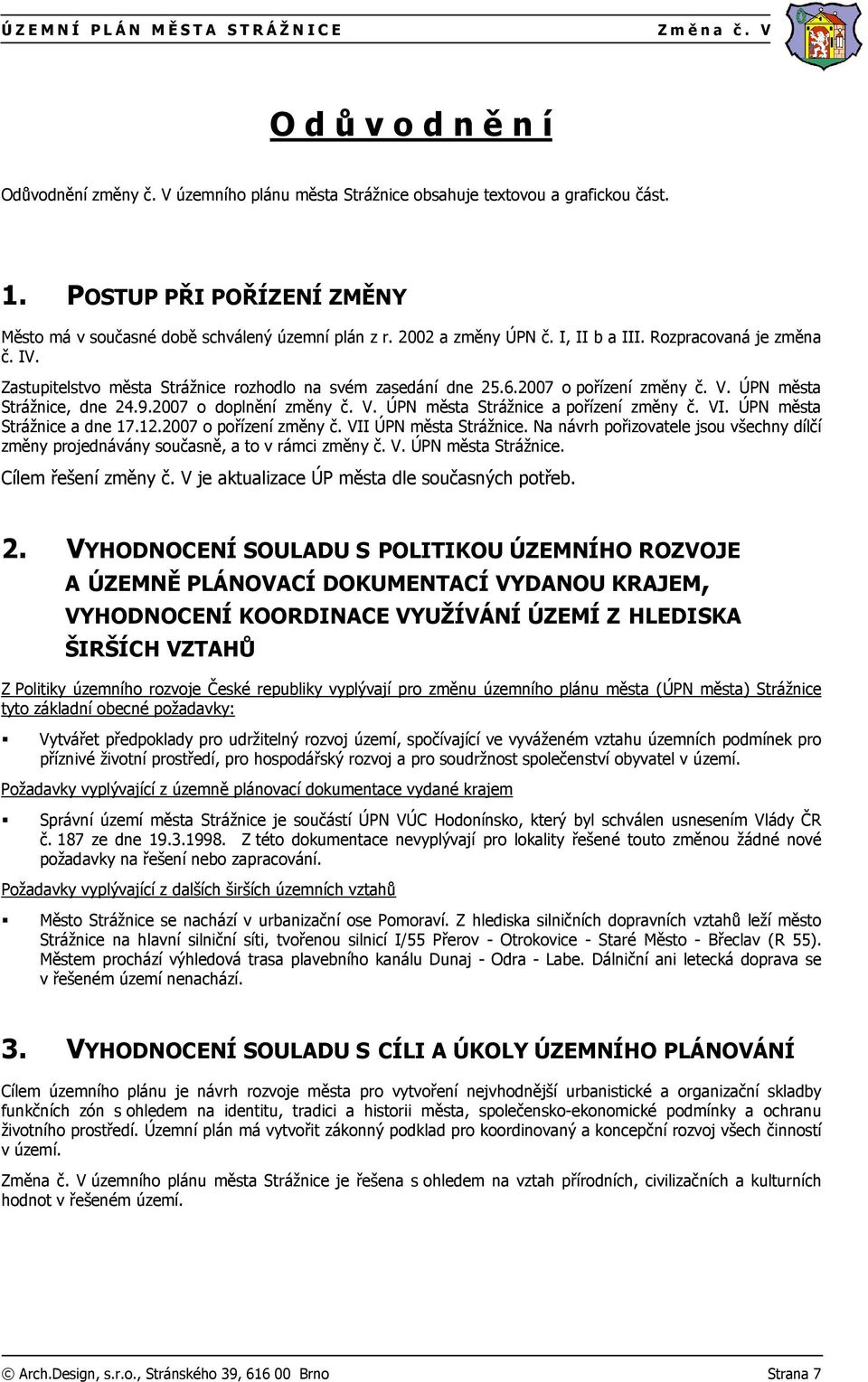 Zastupitelstvo města Strážnice rozhodlo na svém zasedání dne 25.6.2007 o pořízení změny č. V. ÚPN města Strážnice, dne 24.9.2007 o doplnění změny č. V. ÚPN města Strážnice a pořízení změny č. VI.