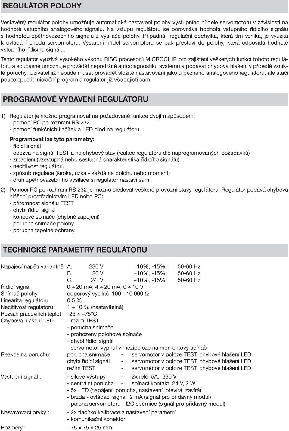 Případná regulační odchylka, která tím vzniká, je využita k ovládání chodu servomotoru. Výstupní hřídel servomotoru se pak přestaví do polohy, která odpovídá hodnotě vstupního řídícího signálu.