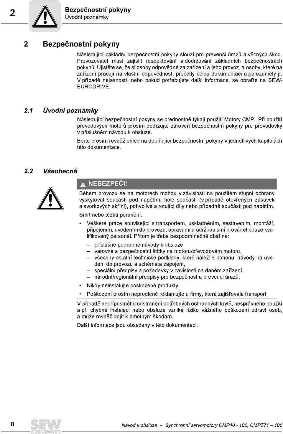 Ujistěte se, že si osoby odpovědné za zařízení a jeho provoz, a osoby, které na zařízení pracují na vlastní odpovědnost, přečetly celou dokumentaci a porozuměly jí.