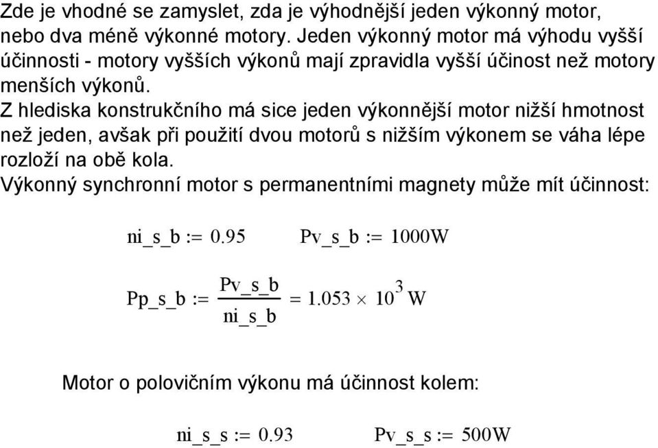 Z hlediska konstrukčního má sice jeden výkonnější motor nižší hmotnost než jeden, avšak při použití dvou motorů s nižším výkonem se váha lépe