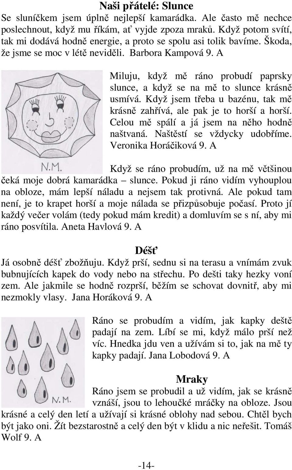 A Miluju, když mě ráno probudí paprsky slunce, a když se na mě to slunce krásně usmívá. Když jsem třeba u bazénu, tak mě krásně zahřívá, ale pak je to horší a horší.
