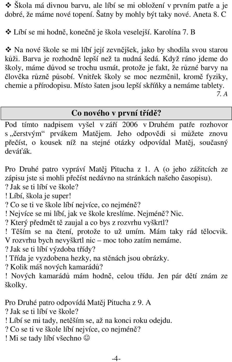 Když ráno jdeme do školy, máme důvod se trochu usmát, protože je fakt, že různé barvy na člověka různě působí. Vnitřek školy se moc nezměnil, kromě fyziky, chemie a přírodopisu.