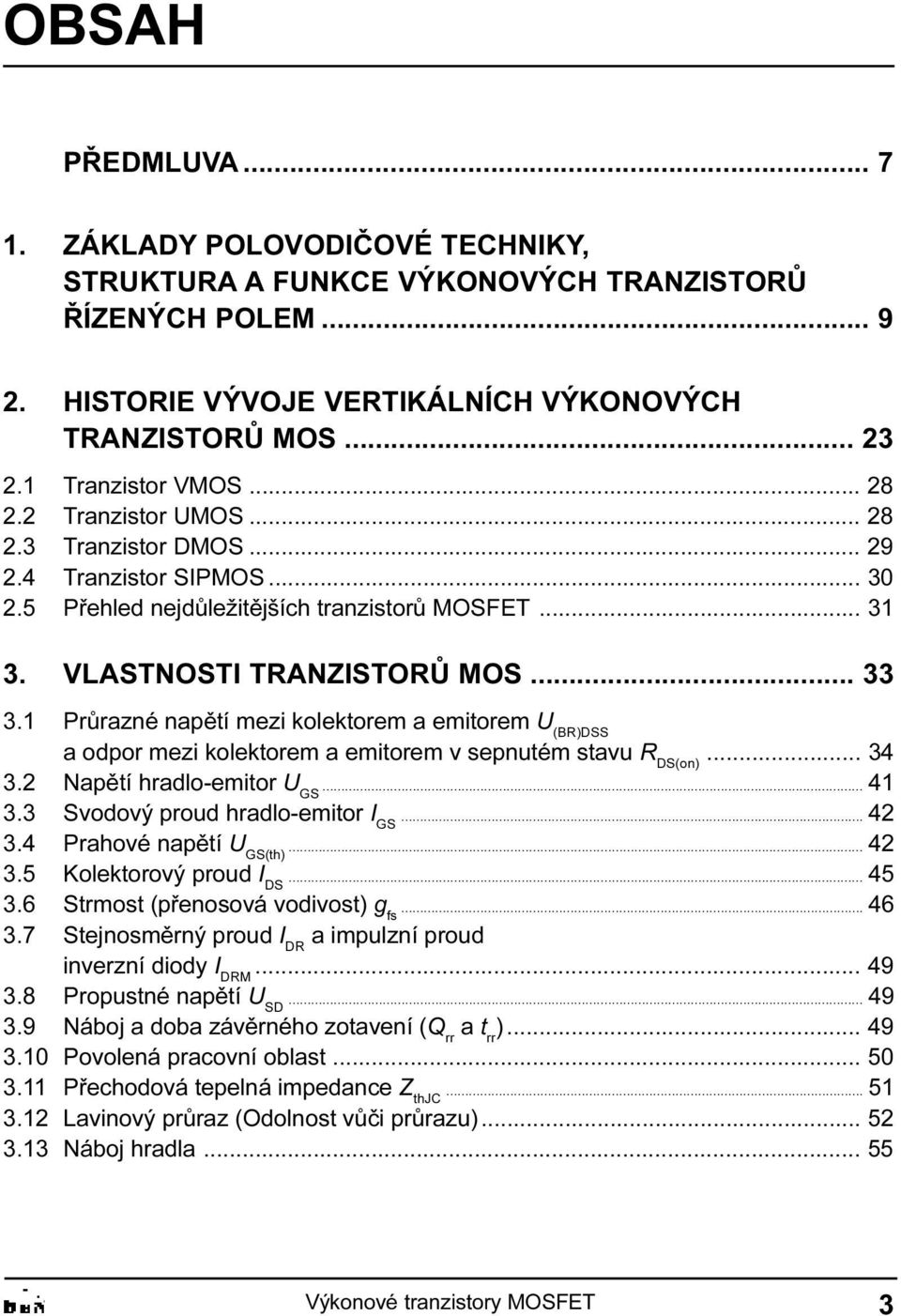 (BR)DSS a odpor mezi kolektorem a emitorem v sepnutém stavu R DS(on) 34 3 2 Napìtí hradlo-emitor U GS 41 3 3 Svodový proud hradlo-emitor I GS 42 3 4 Prahové napìtí U GS(th) 42 3 5 Kolektorový proud I