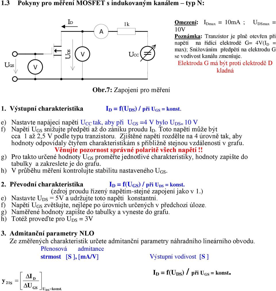 e) Nastavte napájecí napětí U CC tak, ab při U GS =4 blo U S= 10 f) Napětí U GS snižujte předpětí až do zániku proudu I. Toto napětí může být cca 1 až 2,5 podle tpu tranzistoru.