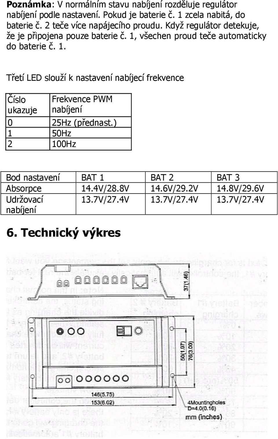 1. Třetí LED slouží k nastavení nabíjecí frekvence Číslo ukazuje Frekvence PWM nabíjení 0 25Hz (přednast.