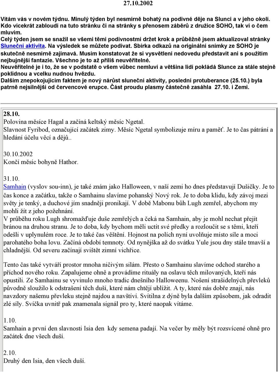 Celý týden jsem se snažil se všemi těmi podivnostmi držet krok a průběžně jsem aktualizoval stránky Sluneční aktivita. Na výsledek se můžete podívat.
