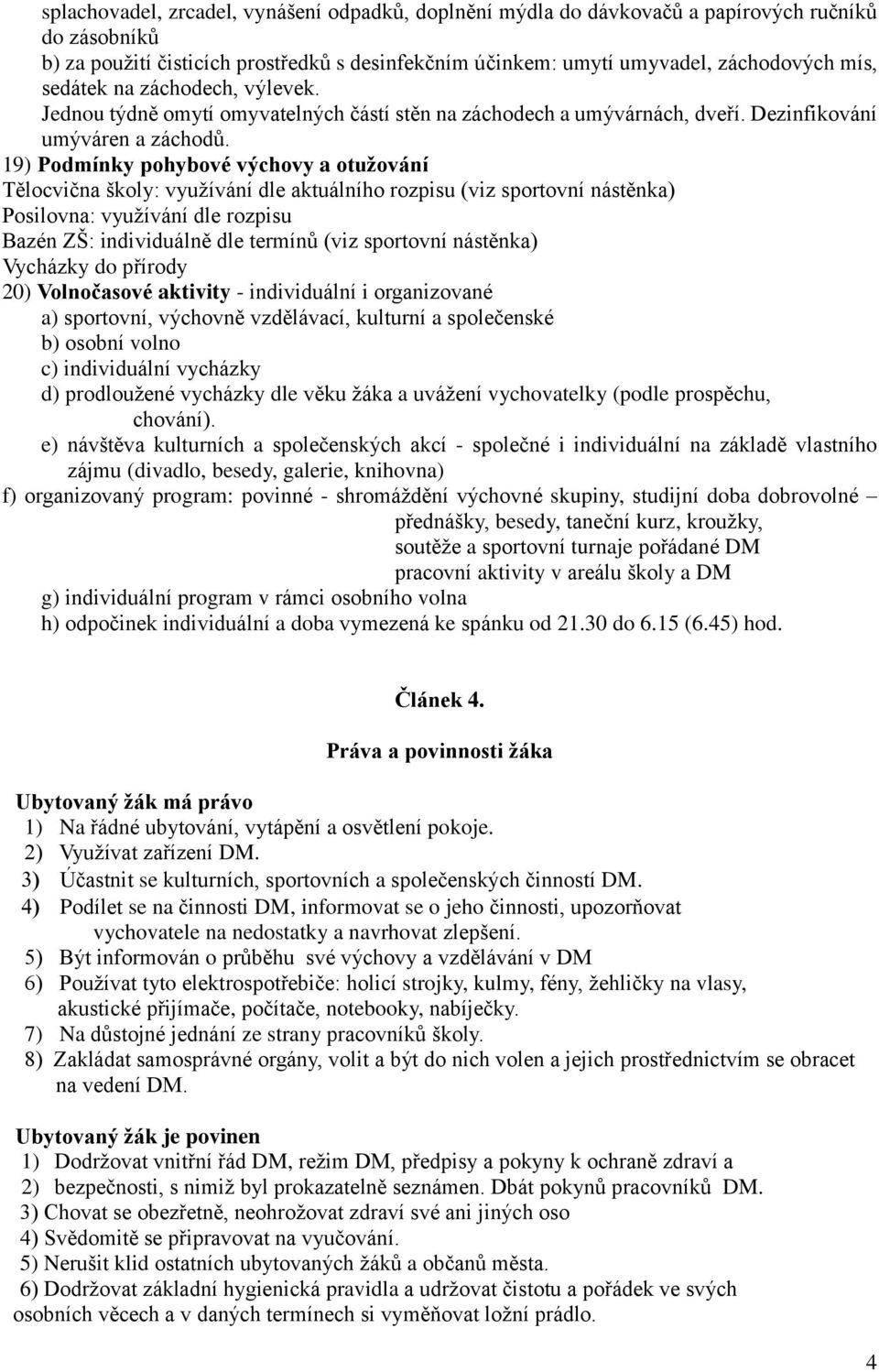 19) Podmínky pohybové výchovy a otužování Tělocvična školy: využívání dle aktuálního rozpisu (viz sportovní nástěnka) Posilovna: využívání dle rozpisu Bazén ZŠ: individuálně dle termínů (viz