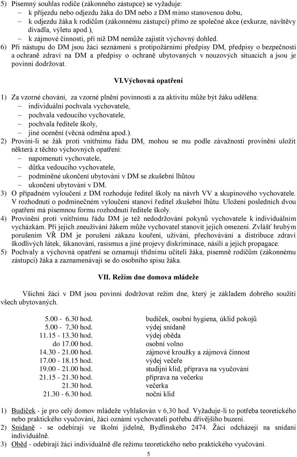 6) Při nástupu do DM jsou žáci seznámeni s protipožárními předpisy DM, předpisy o bezpečnosti a ochraně zdraví na DM a předpisy o ochraně ubytovaných v nouzových situacích a jsou je povinni dodržovat.