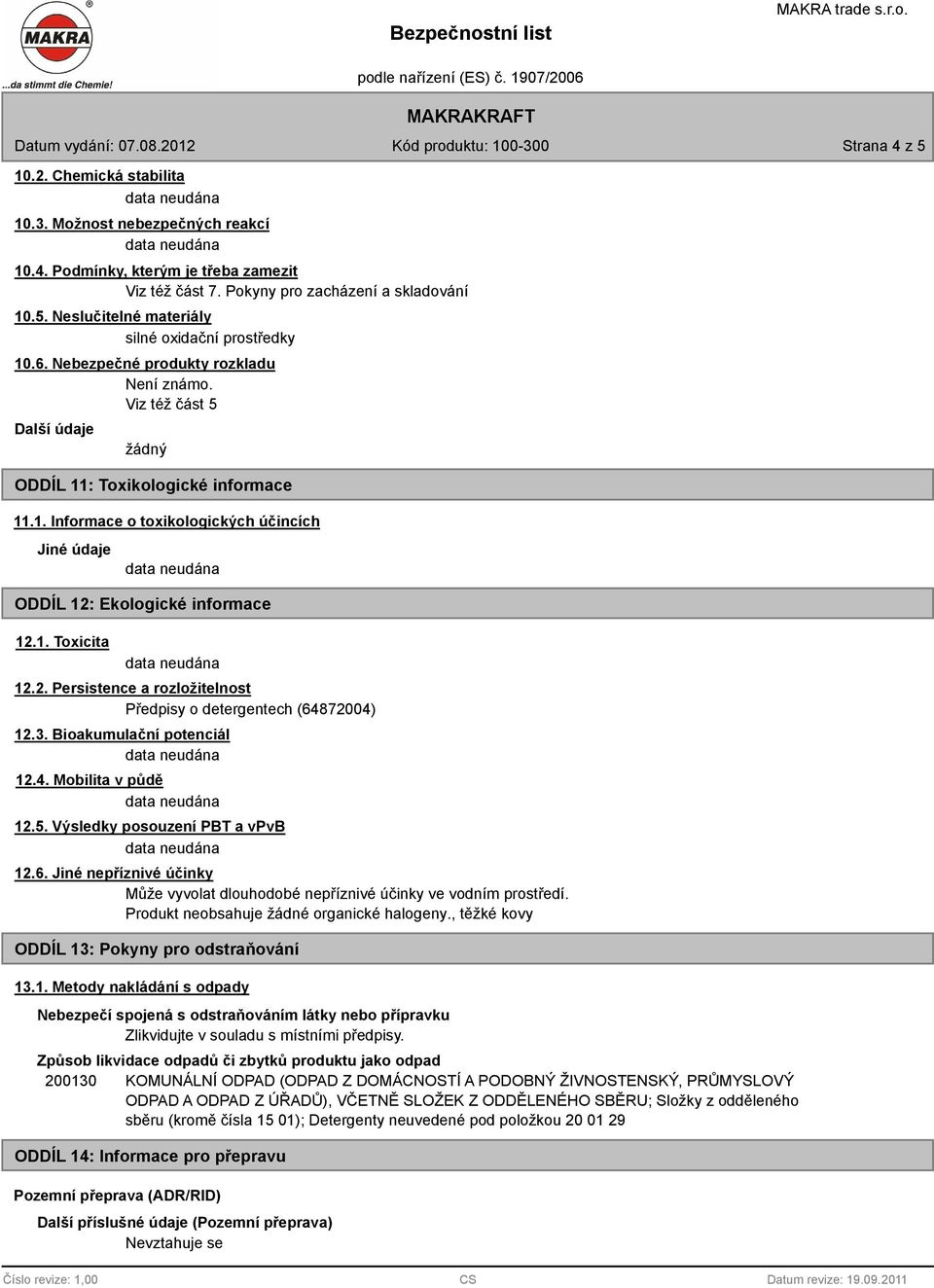 1. Toxicita 12.2. Persistence a rozložitelnost Předpisy o detergentech (64872004) 12.3. Bioakumulační potenciál 12.4. Mobilita v půdě 12.5. Výsledky posouzení PBT a vpvb 12.6. Jiné nepříznivé účinky Může vyvolat dlouhodobé nepříznivé účinky ve vodním prostředí.