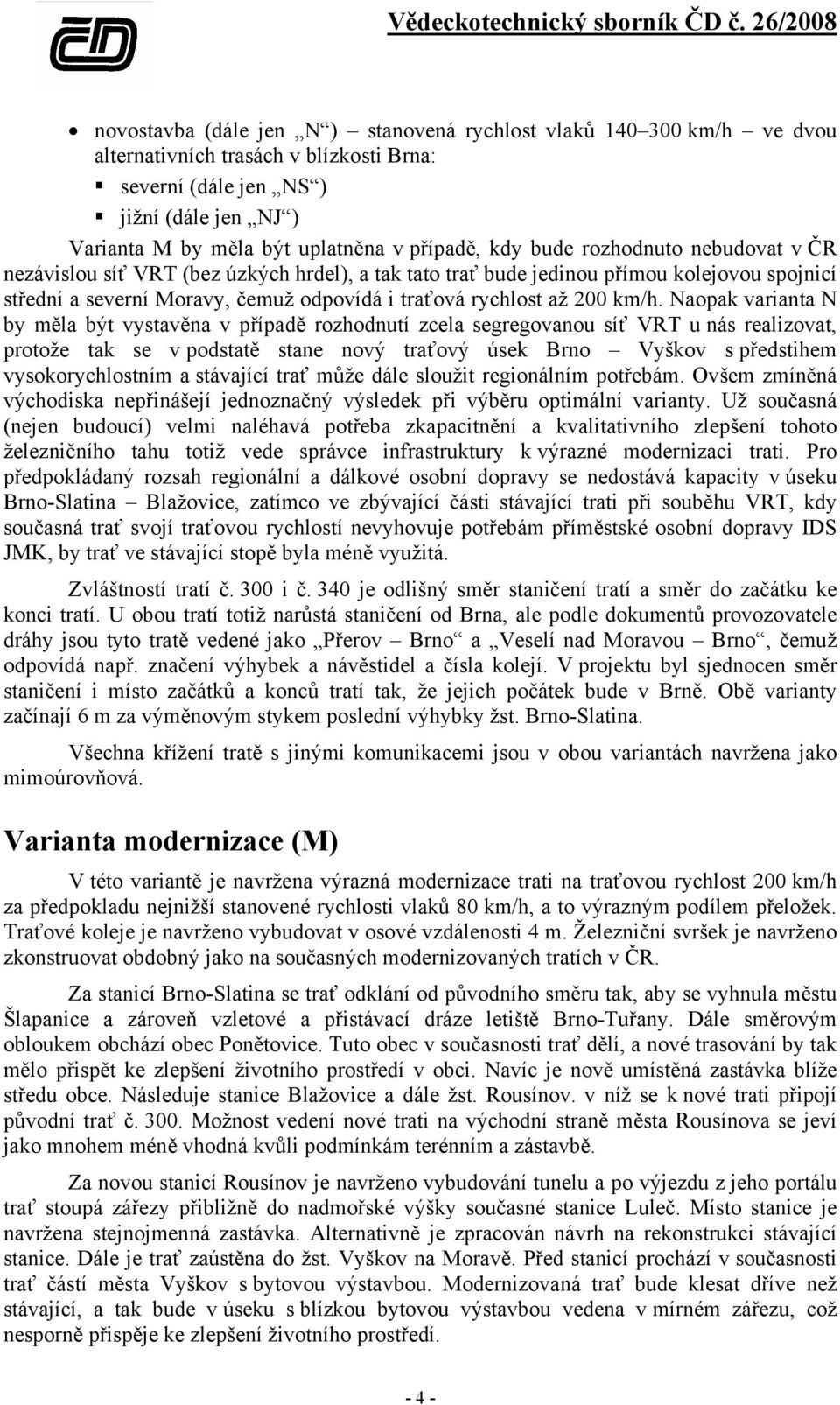 km/h. Naopak varianta N by měla být vystavěna v případě rozhodnutí zcela segregovanou síť VRT u nás realizovat, protože tak se v podstatě stane nový traťový úsek Brno Vyškov s předstihem