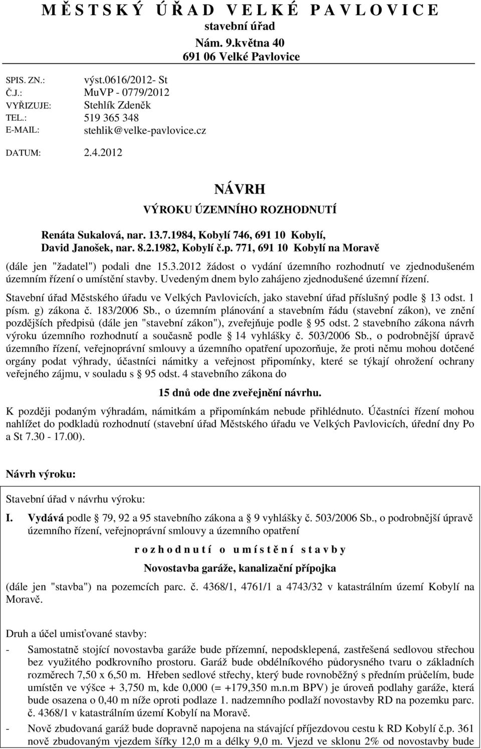 771, 691 10 Kobylí na Moravě (dále jen "žadatel") podali dne 15.3.2012 žádost o vydání územního rozhodnutí ve zjednodušeném územním řízení o umístění stavby.