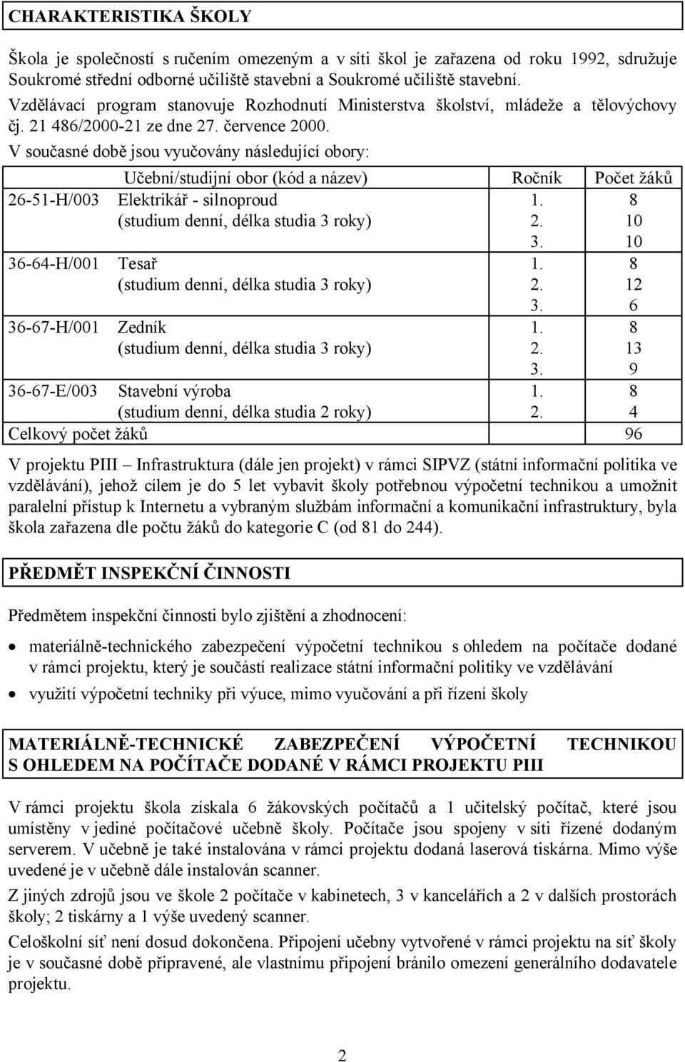 V současné době jsou vyučovány následující obory: 26-51-H/003 36-64-H/001 36-67-H/001 Učební/studijní obor (kód a název) Ročník Počet žáků Elektrikář - silnoproud 1.