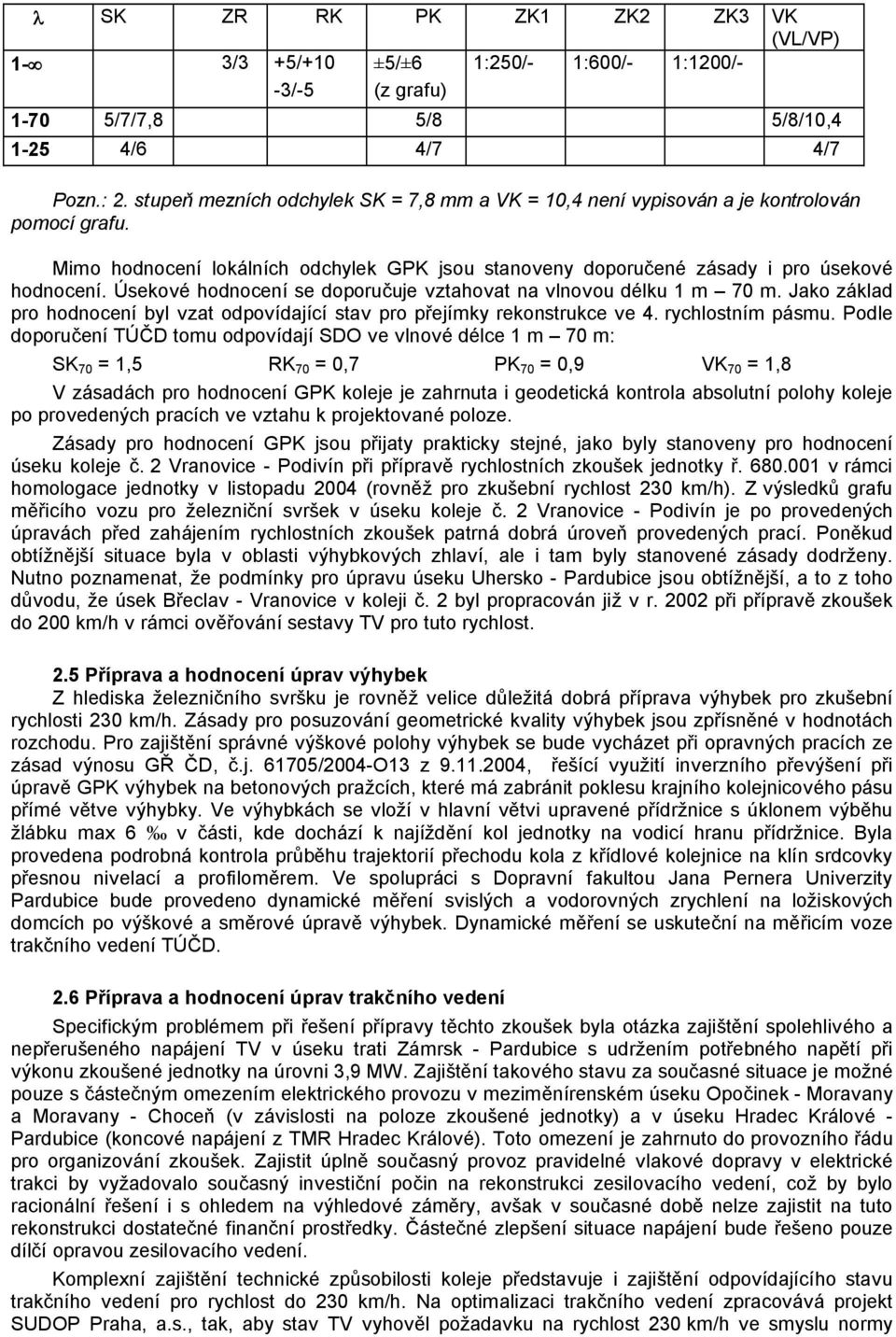 Úsekové hodnocení se doporučuje vztahovat na vlnovou délku 1 m 70 m. Jako základ pro hodnocení byl vzat odpovídající stav pro přejímky rekonstrukce ve 4. rychlostním pásmu.