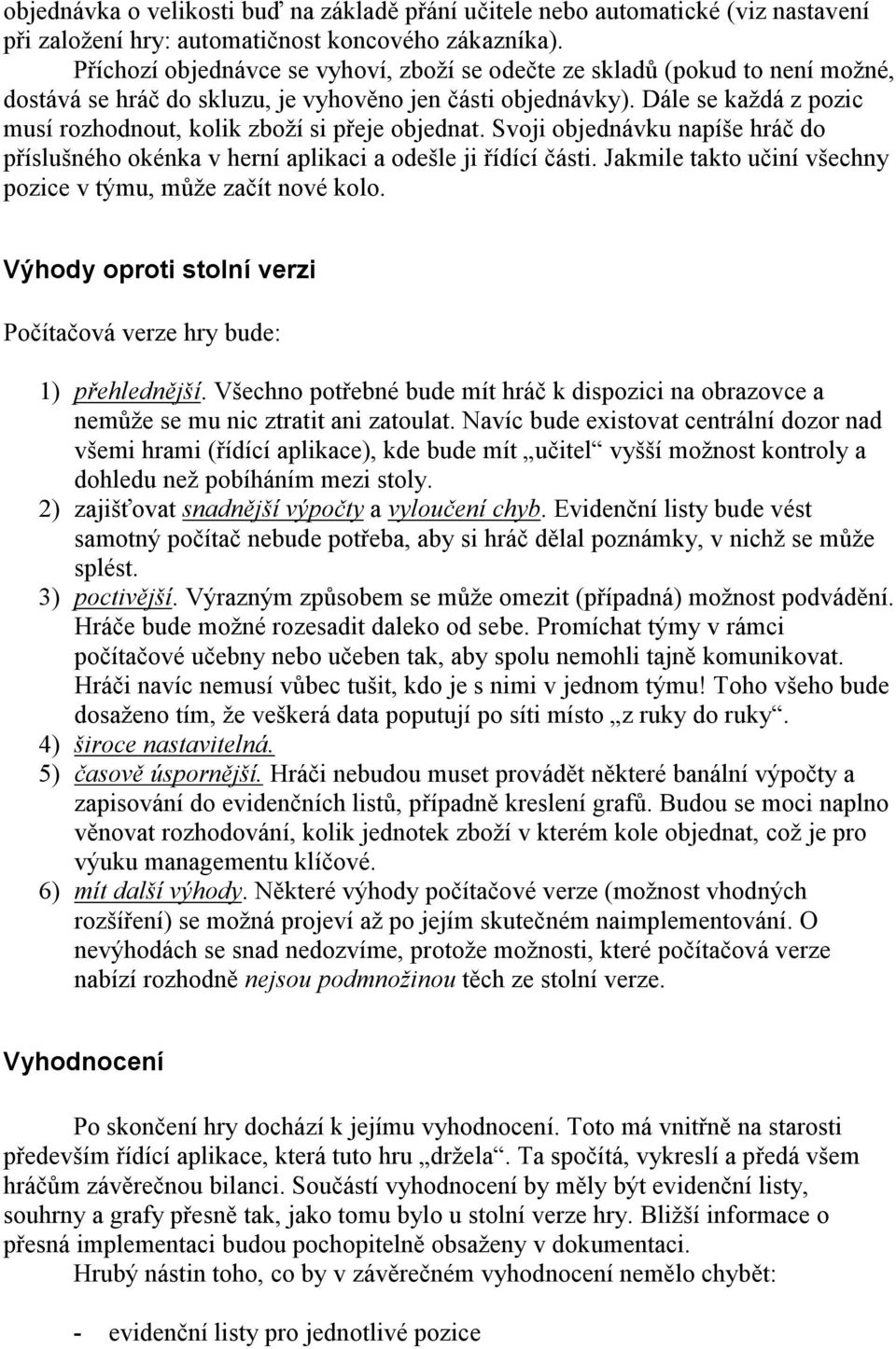 Dále se každá z pozic musí rozhodnout, kolik zboží si přeje objednat. Svoji objednávku napíše hráč do příslušného okénka v herní aplikaci a odešle ji řídící části.