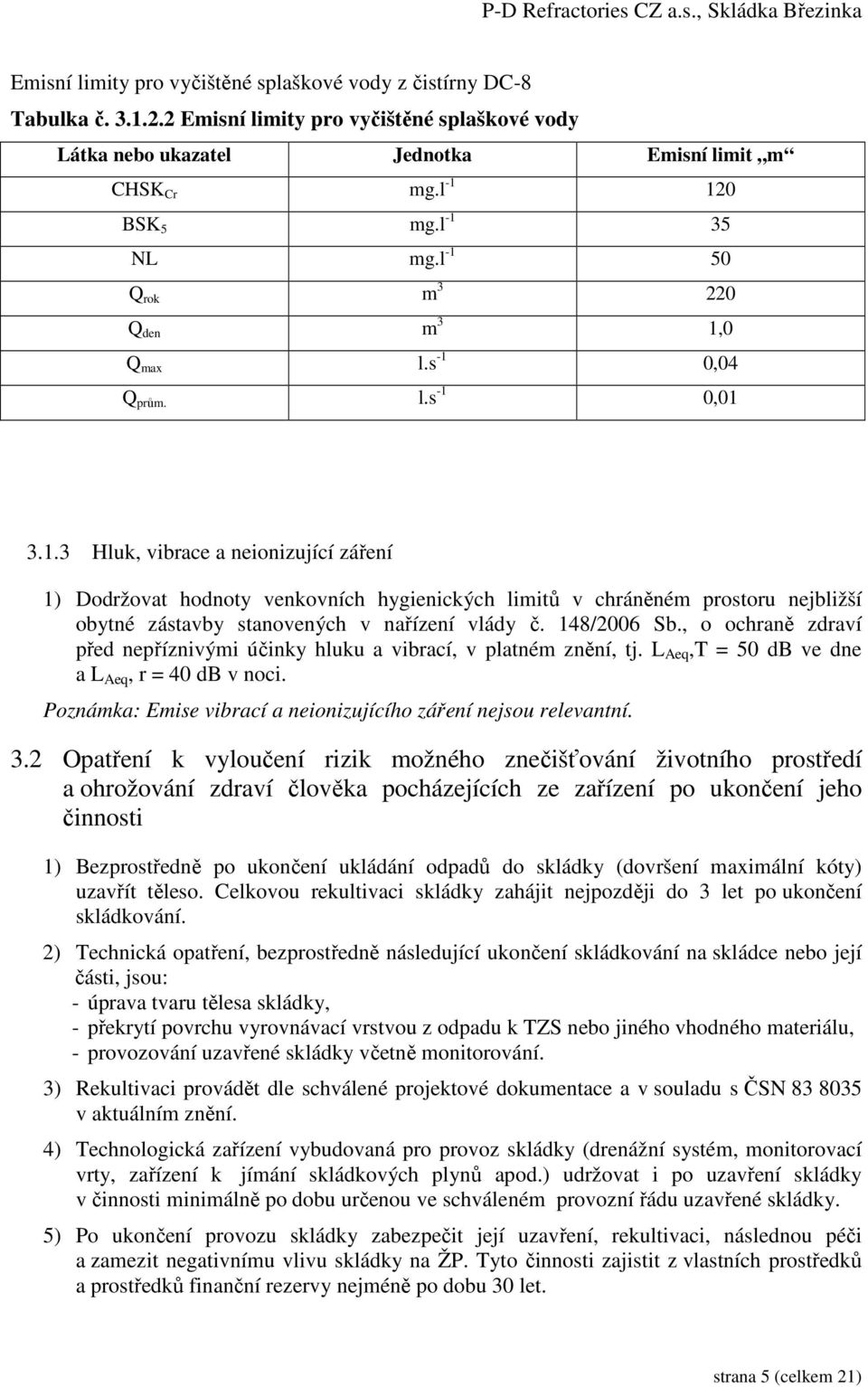 148/2006 Sb., o ochraně zdraví před nepříznivými účinky hluku a vibrací, v platném znění, tj. L Aeq,T = 50 db ve dne a L Aeq, r = 40 db v noci.