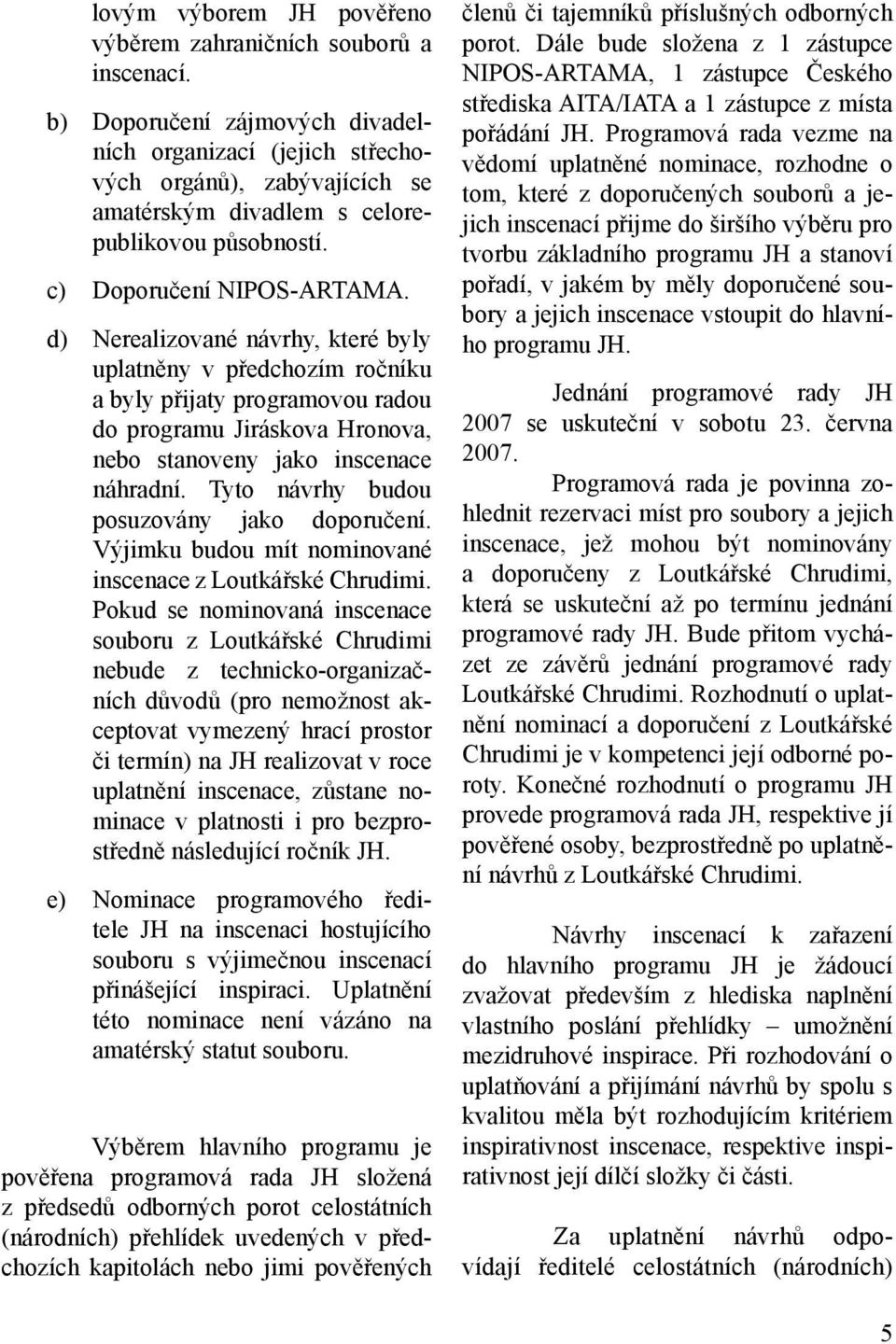 d) Nerealizované návrhy, které byly uplatněny v předchozím ročníku a byly přijaty programovou radou do programu Jiráskova Hronova, nebo stanoveny jako inscenace náhradní.
