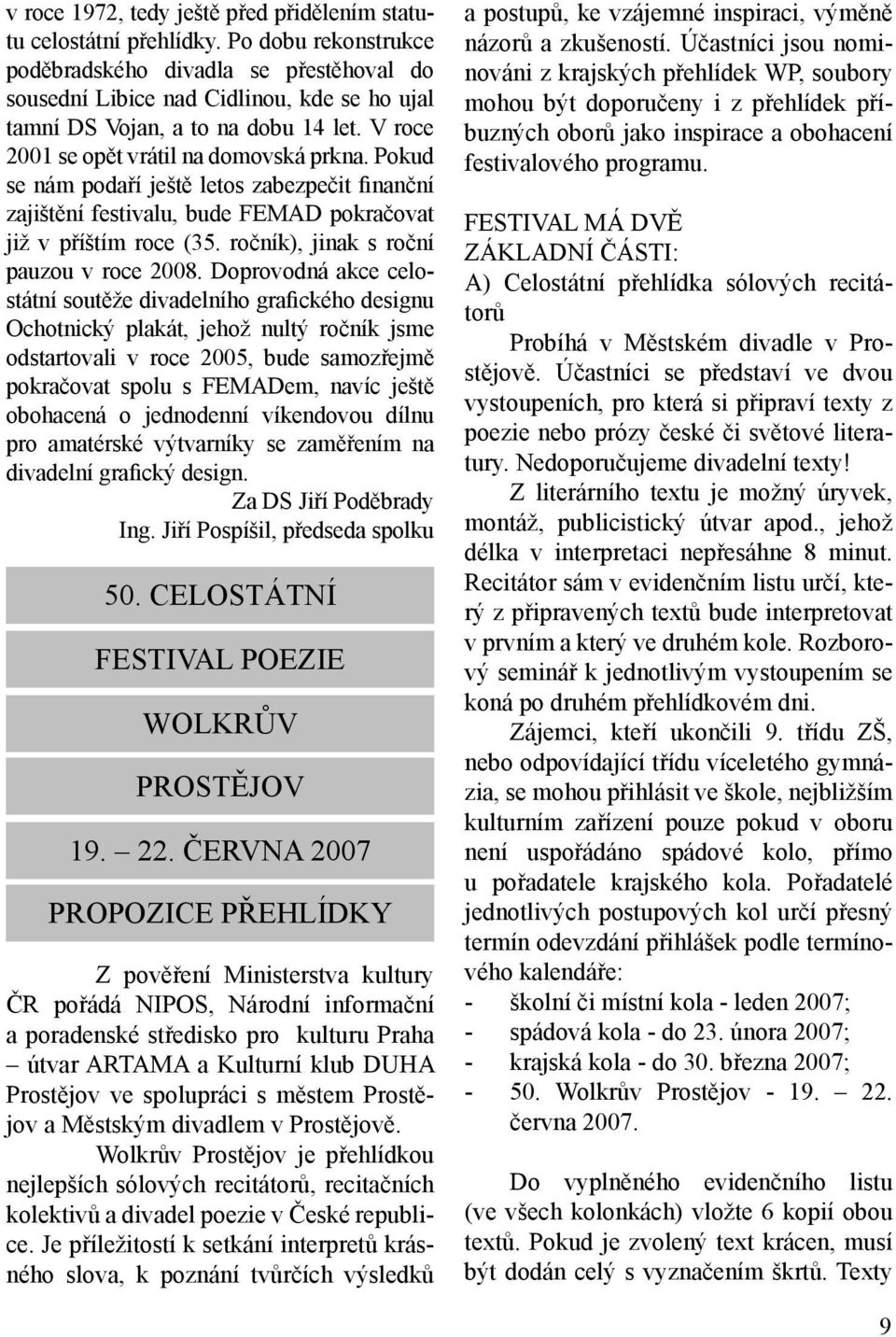 Pokud se nám podaří ještě letos zabezpečit finanční zajištění festivalu, bude FEMAD pokračovat již v příštím roce (35. ročník), jinak s roční pauzou v roce 2008.